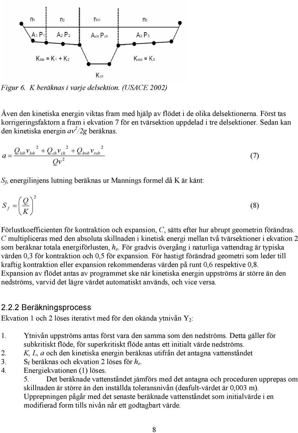 2 2 lob vlob + Qchvch + 2 2 rob Q Qlrobv a= (7) Qv S f, energilinjens lutning beräknas ur Mannings formel då K är känt: 2 Q S f = (8) K Förlustkoefficienten för kontraktion och expansion, C, sätts