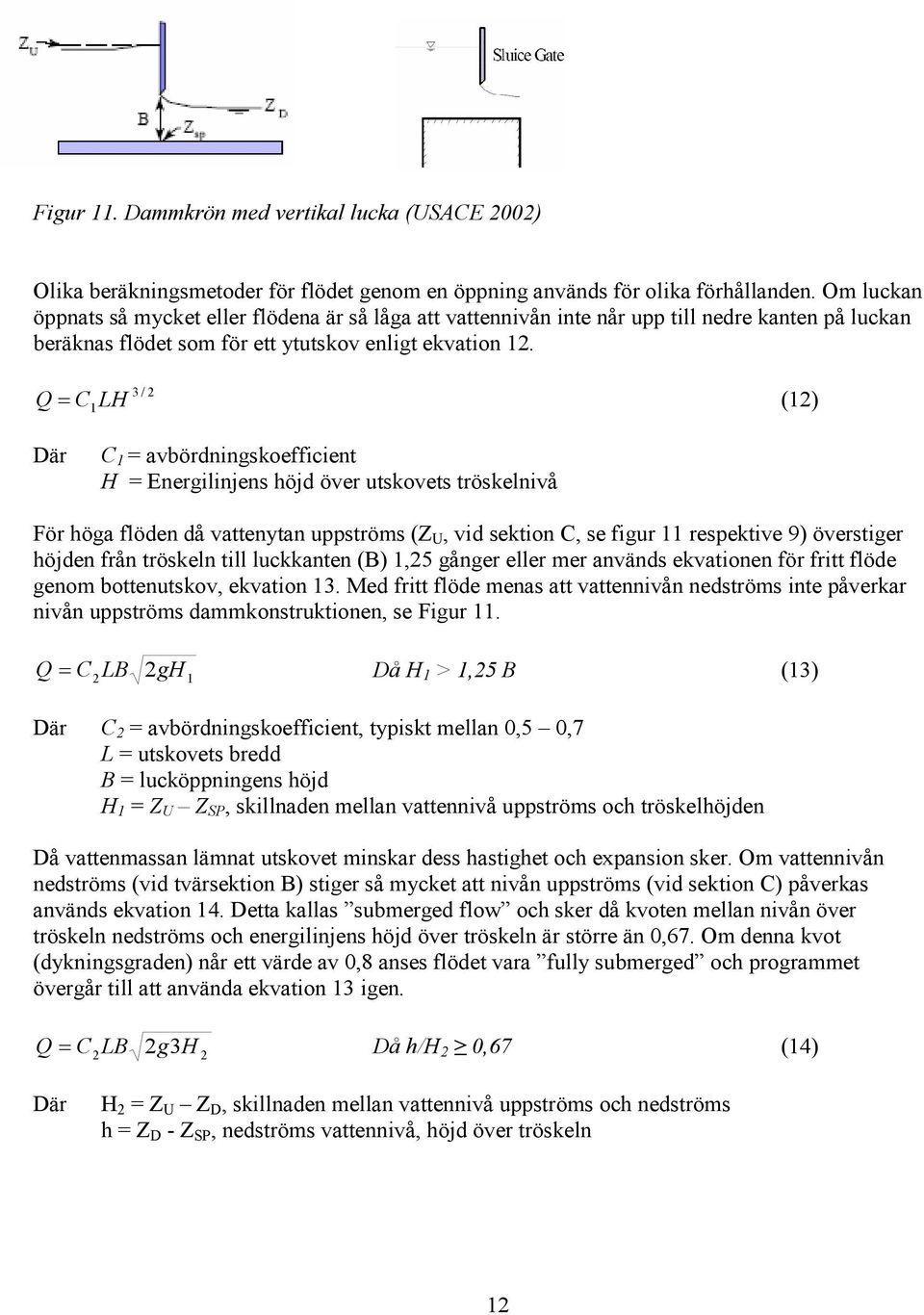 C 3 / 2 Q= LH 1 (12) Där C 1 = avbördningskoefficient H = Energilinjens höjd över utskovets tröskelnivå För höga flöden då vattenytan uppströms (Z U, vid sektion C, se figur 11 respektive 9)
