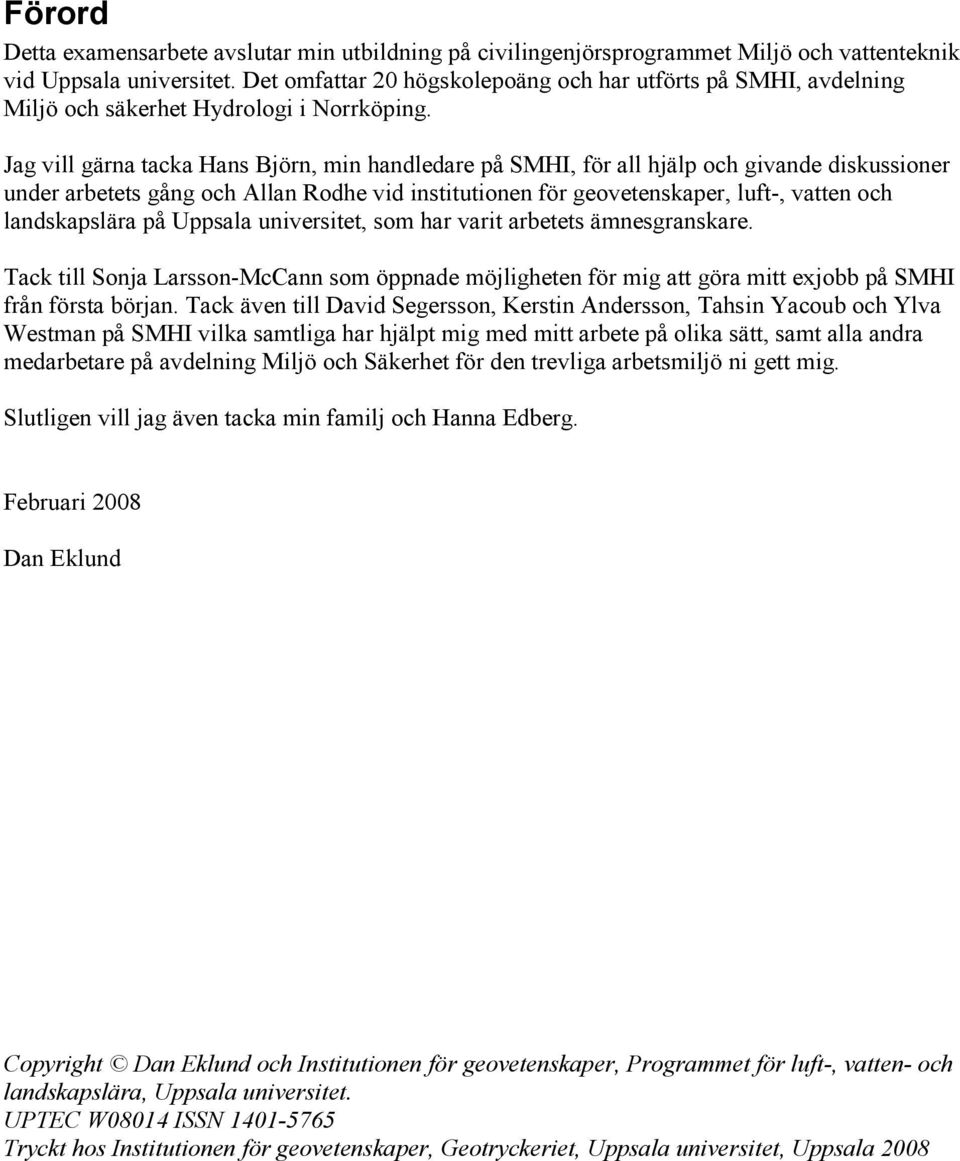 Jag vill gärna tacka Hans Björn, min handledare på SMHI, för all hjälp och givande diskussioner under arbetets gång och Allan Rodhe vid institutionen för geovetenskaper, luft-, vatten och