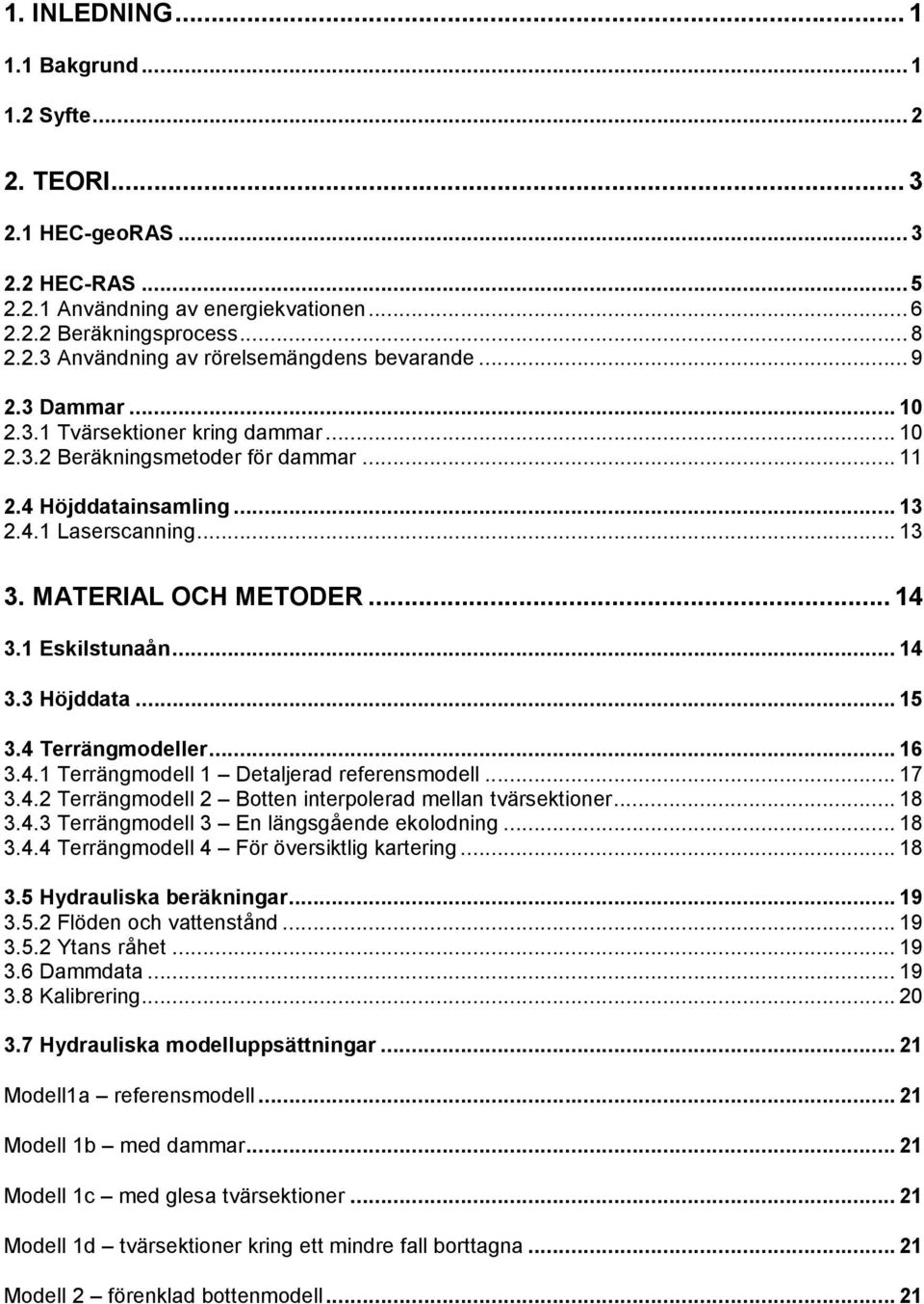 1 Eskilstunaån... 14 3.3 Höjddata... 15 3.4 Terrängmodeller... 16 3.4.1 Terrängmodell 1 Detaljerad referensmodell... 17 3.4.2 Terrängmodell 2 Botten interpolerad mellan tvärsektioner... 18 3.4.3 Terrängmodell 3 En längsgående ekolodning.