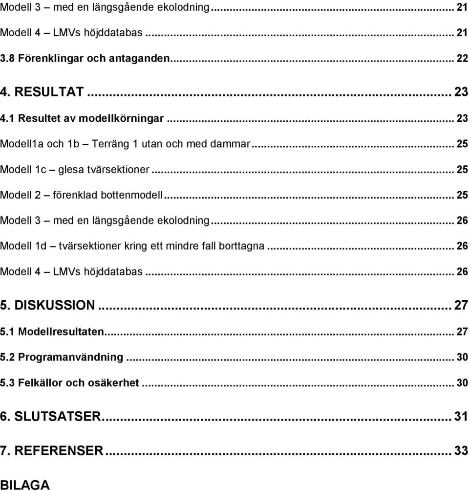 .. 25 Modell 2 förenklad bottenmodell... 25 Modell 3 med en längsgående ekolodning... 26 Modell 1d tvärsektioner kring ett mindre fall borttagna.