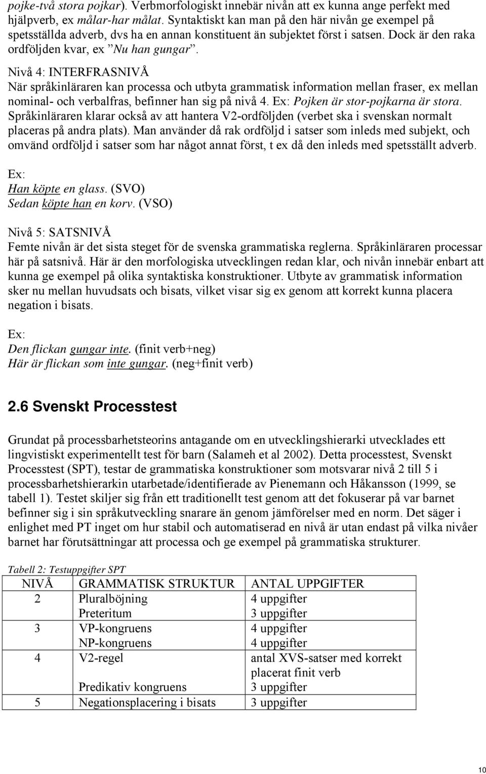 Nivå 4: INTERFRASNIVÅ När språkinläraren kan processa och utbyta grammatisk information mellan fraser, ex mellan nominal- och verbalfras, befinner han sig på nivå 4.