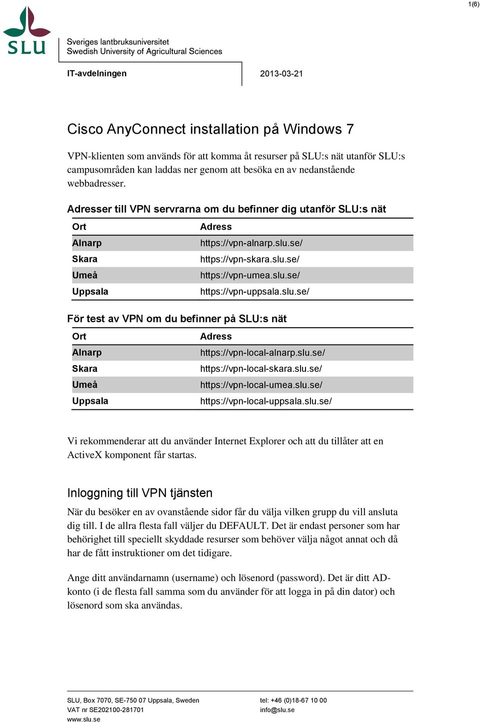 slu.se/ https://vpn-uppsala.slu.se/ För test av VPN om du befinner på SLU:s nät Ort Alnarp Skara Umeå Uppsala Adress https://vpn-local-alnarp.slu.se/ https://vpn-local-skara.slu.se/ https://vpn-local-umea.