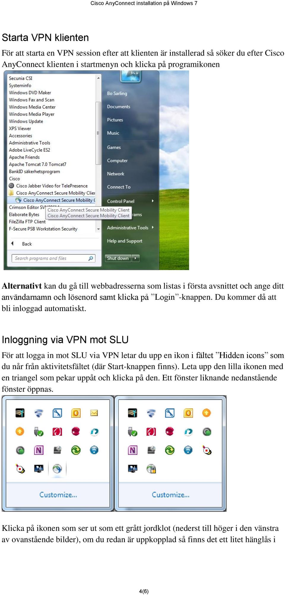 Inloggning via VPN mot SLU För att logga in mot SLU via VPN letar du upp en ikon i fältet Hidden icons som du når från aktivitetsfältet (där Start-knappen finns).