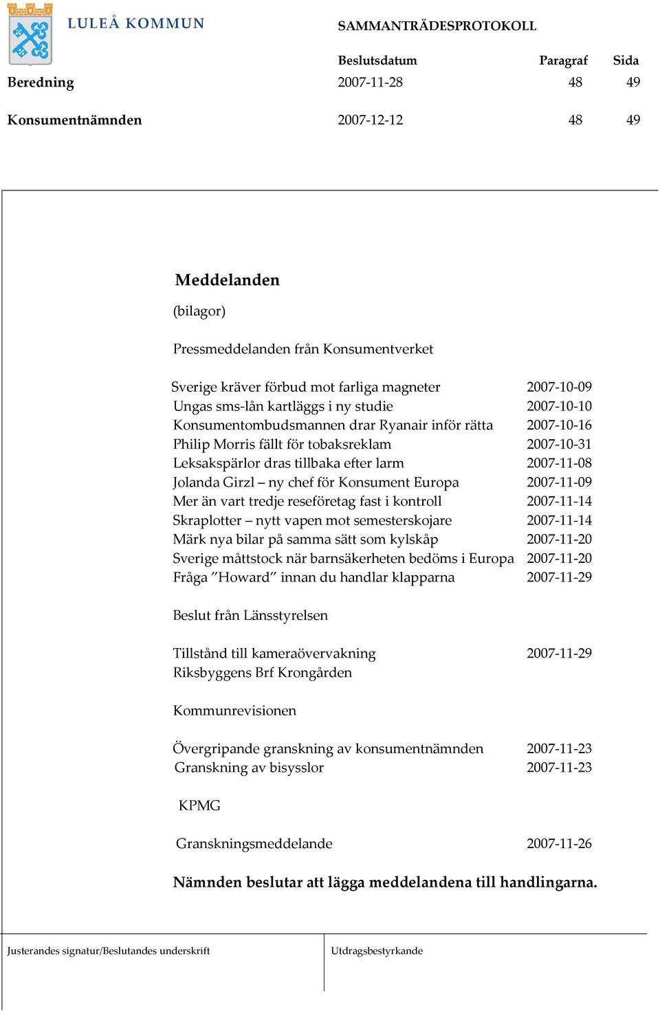 chef för Konsument Europa 2007 11 09 Mer än vart tredje reseföretag fast i kontroll 2007 11 14 Skraplotter nytt vapen mot semesterskojare 2007 11 14 Märk nya bilar på samma sätt som kylskåp 2007 11