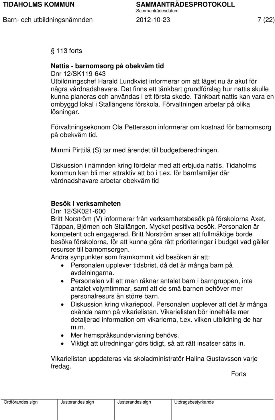 Förvaltningen arbetar på olika lösningar. Förvaltningsekonom Ola Pettersson informerar om kostnad för barnomsorg på obekväm tid. Mimmi Pirttilä (S) tar med ärendet till budgetberedningen.