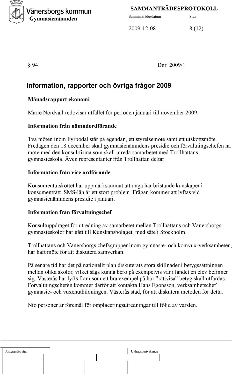 Fredagen den 18 december skall gymnasienämndens presidie och förvaltningschefen ha möte med den konsultfirma som skall utreda samarbetet med Trollhättans gymnasieskola.