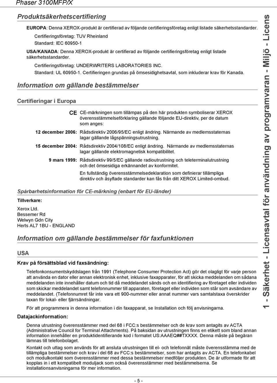 Certifieringsföretag: UNDERWRITERS LABORATORIES INC. Standard: UL 60950-1. Certifieringen grundas på ömsesidighetsavtal, som inkluderar krav för Kanada.