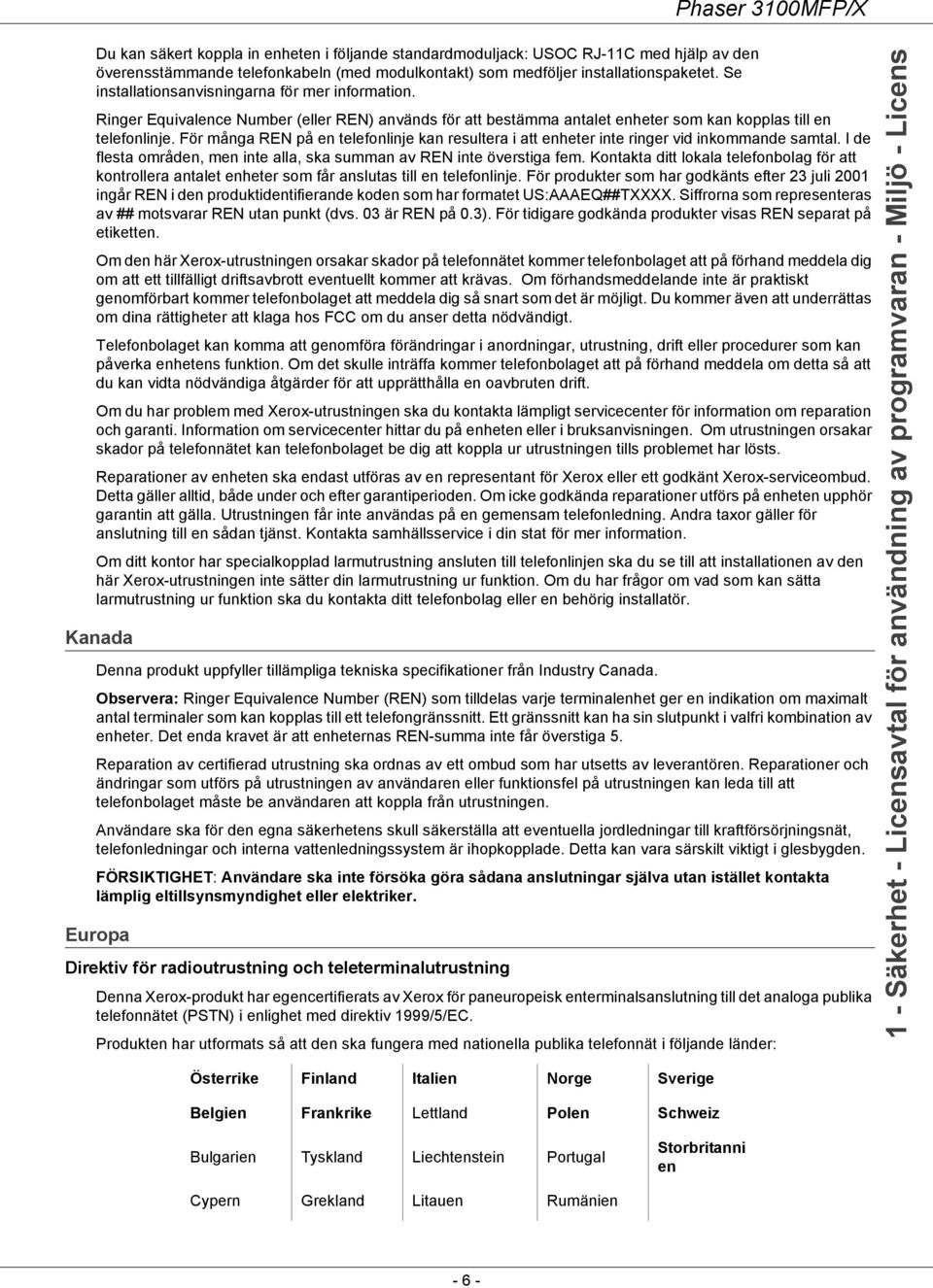 För många REN på en telefonlinje kan resultera i att enheter inte ringer vid inkommande samtal. I de flesta områden, men inte alla, ska summan av REN inte överstiga fem.