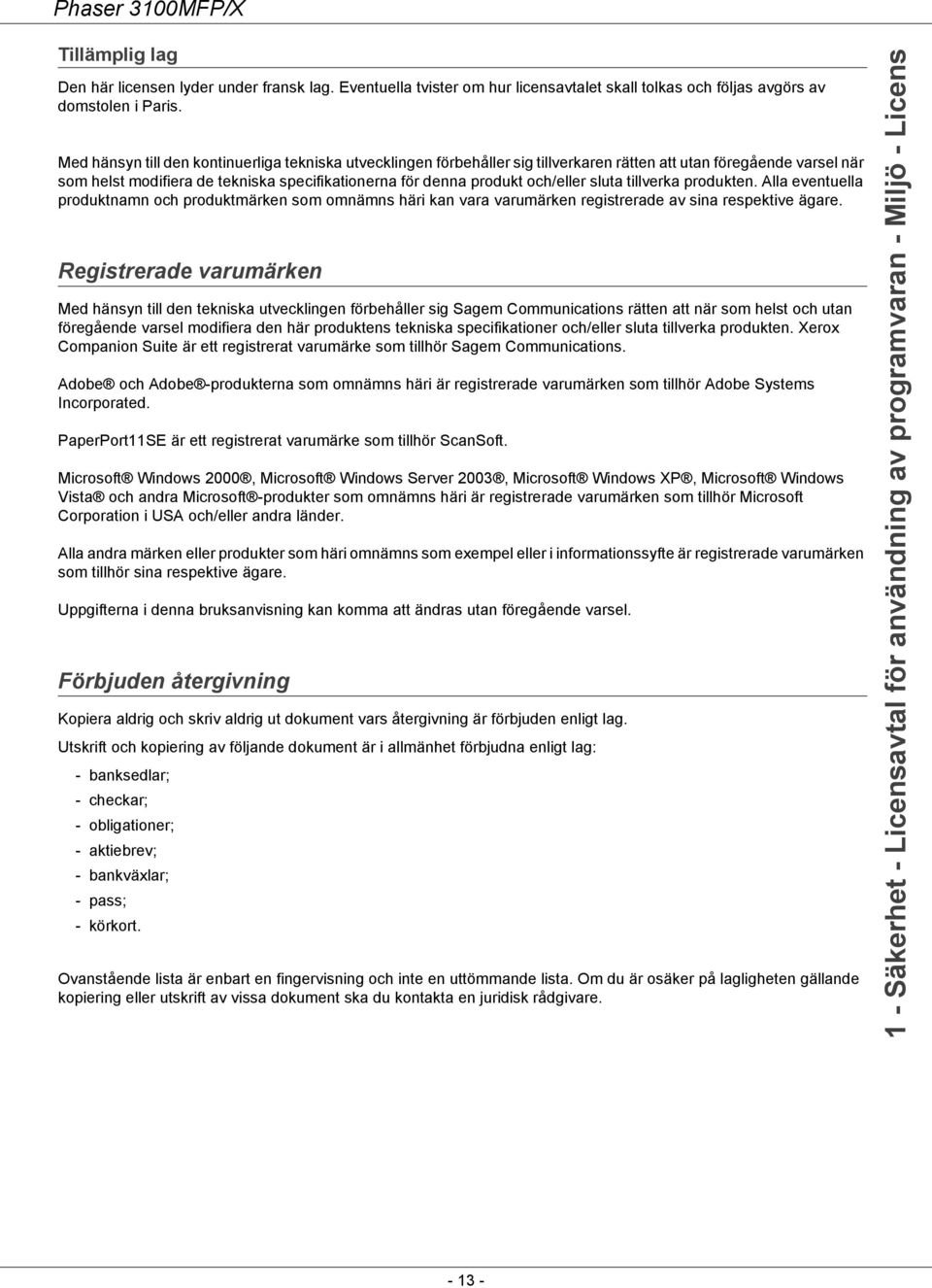 och/eller sluta tillverka produkten. Alla eventuella produktnamn och produktmärken som omnämns häri kan vara varumärken registrerade av sina respektive ägare.