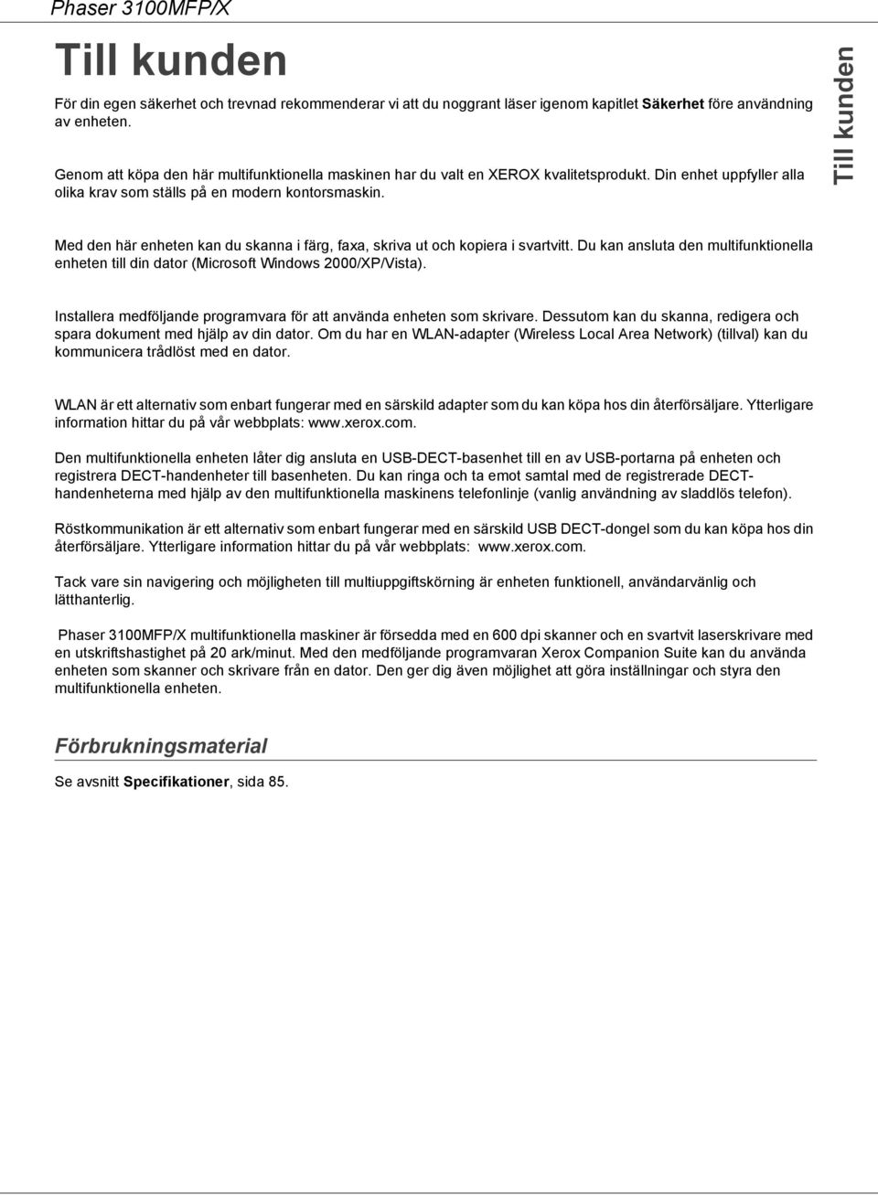 Till kunden Med den här enheten kan du skanna i färg, faxa, skriva ut och kopiera i svartvitt. Du kan ansluta den multifunktionella enheten till din dator (Microsoft Windows 2000/XP/Vista).