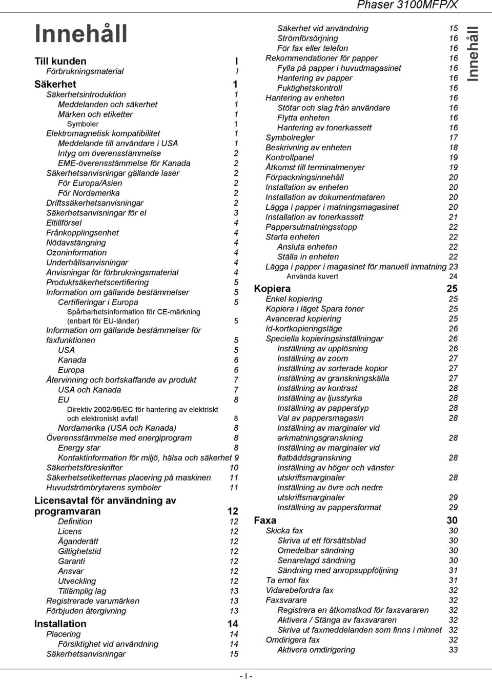 3 Eltillförsel 4 Frånkopplingsenhet 4 Nödavstängning 4 Ozoninformation 4 Underhållsanvisningar 4 Anvisningar för förbrukningsmaterial 4 Produktsäkerhetscertifiering 5 Information om gällande
