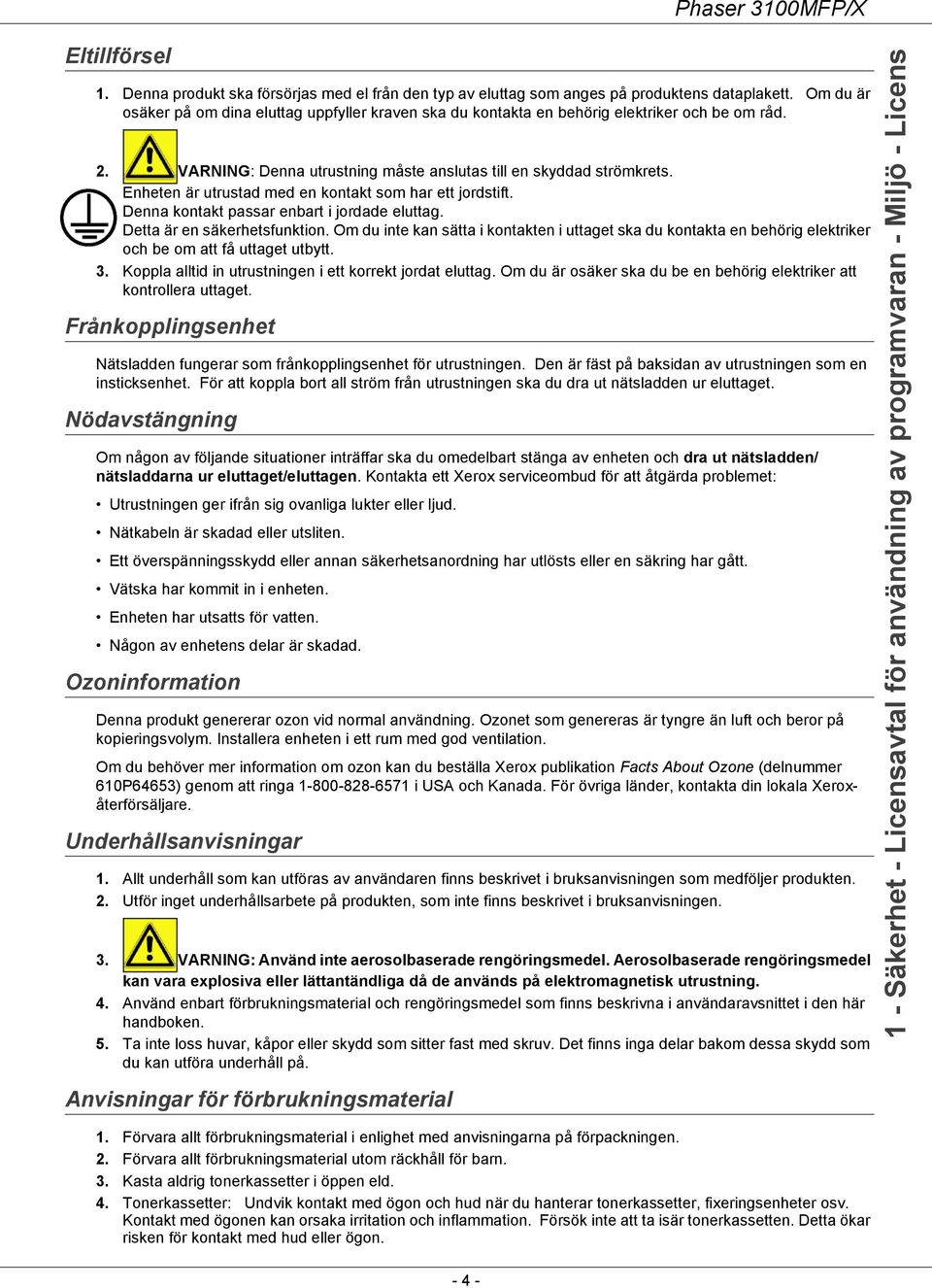 Enheten är utrustad med en kontakt som har ett jordstift. Denna kontakt passar enbart i jordade eluttag. Detta är en säkerhetsfunktion.
