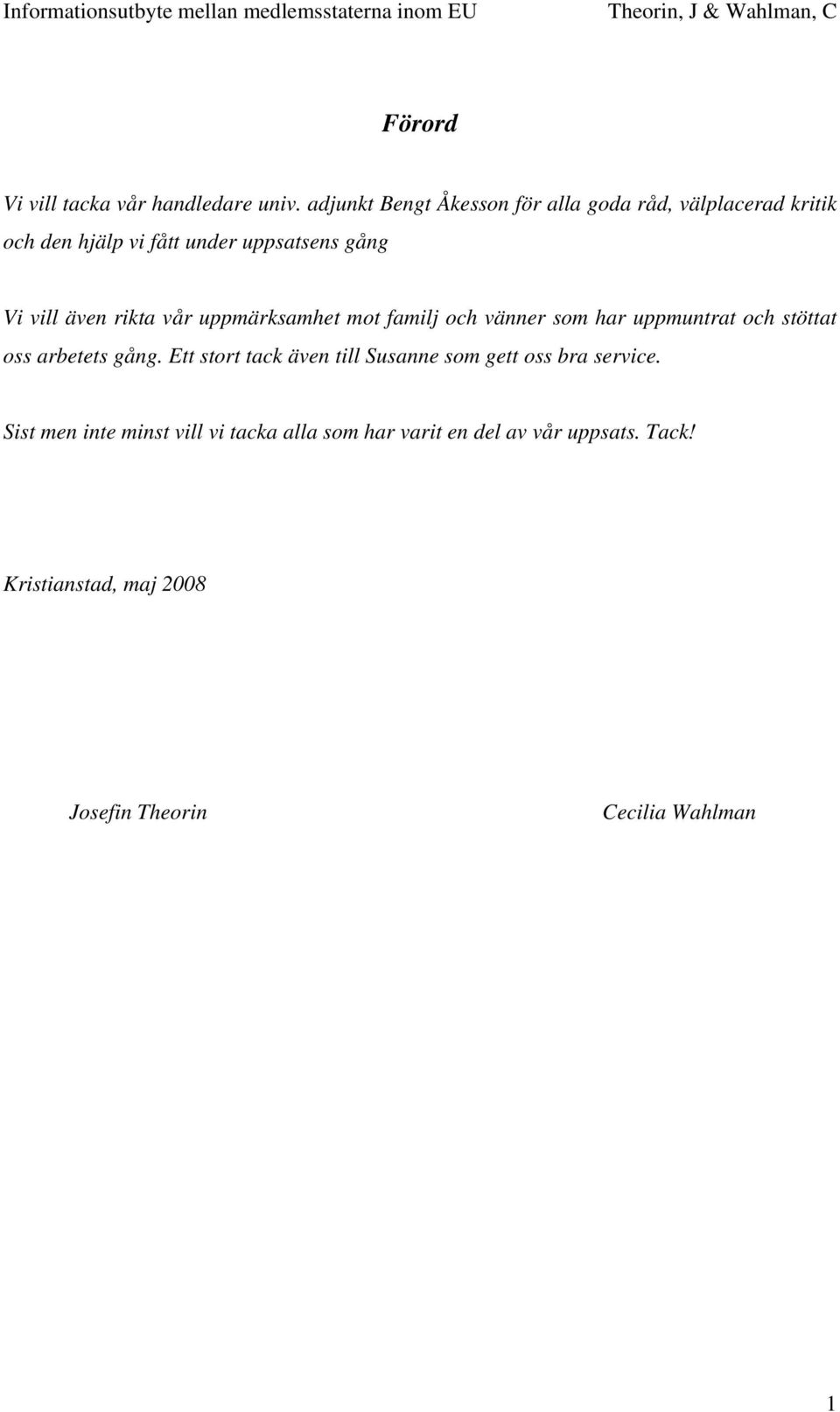 även rikta vår uppmärksamhet mot familj och vänner som har uppmuntrat och stöttat oss arbetets gång.