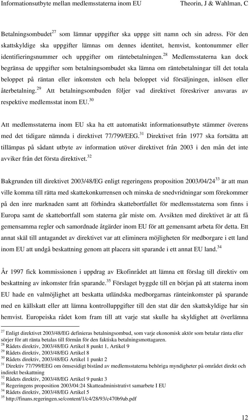 28 Medlemsstaterna kan dock begränsa de uppgifter som betalningsombudet ska lämna om räntebetalningar till det totala beloppet på räntan eller inkomsten och hela beloppet vid försäljningen, inlösen