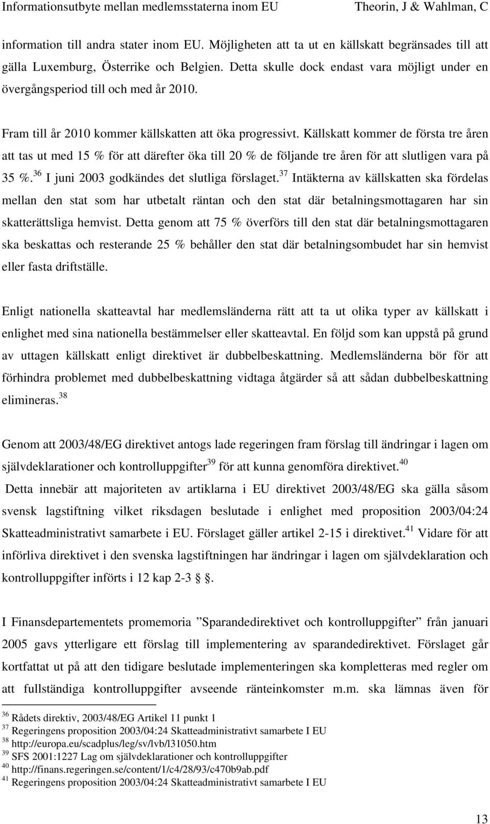 Källskatt kommer de första tre åren att tas ut med 15 % för att därefter öka till 20 % de följande tre åren för att slutligen vara på 35 %. 36 I juni 2003 godkändes det slutliga förslaget.
