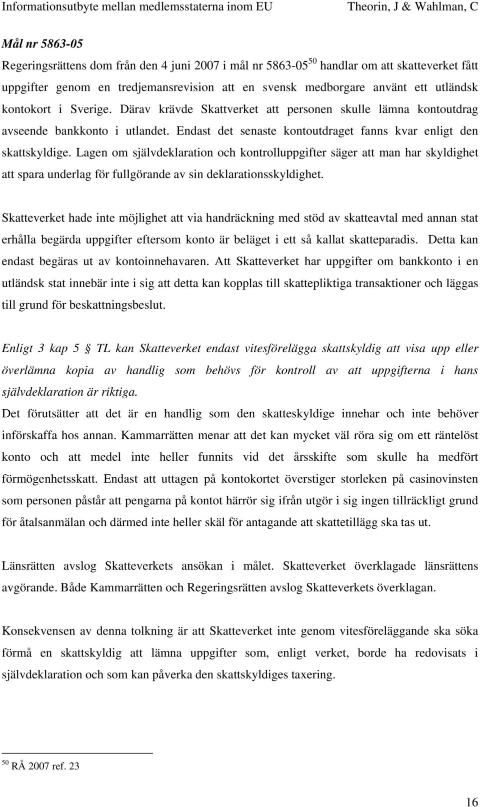 Lagen om självdeklaration och kontrolluppgifter säger att man har skyldighet att spara underlag för fullgörande av sin deklarationsskyldighet.