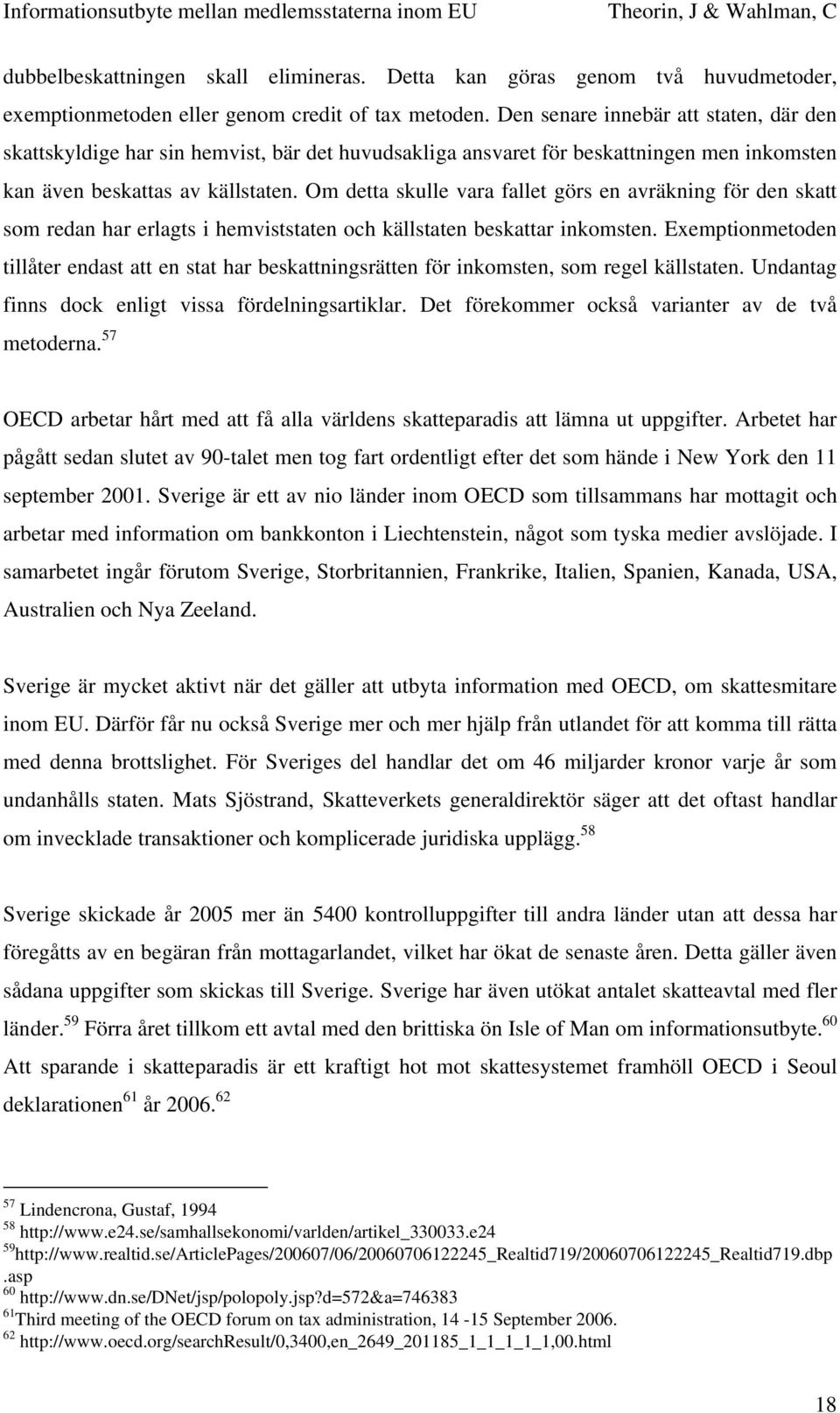 Om detta skulle vara fallet görs en avräkning för den skatt som redan har erlagts i hemviststaten och källstaten beskattar inkomsten.