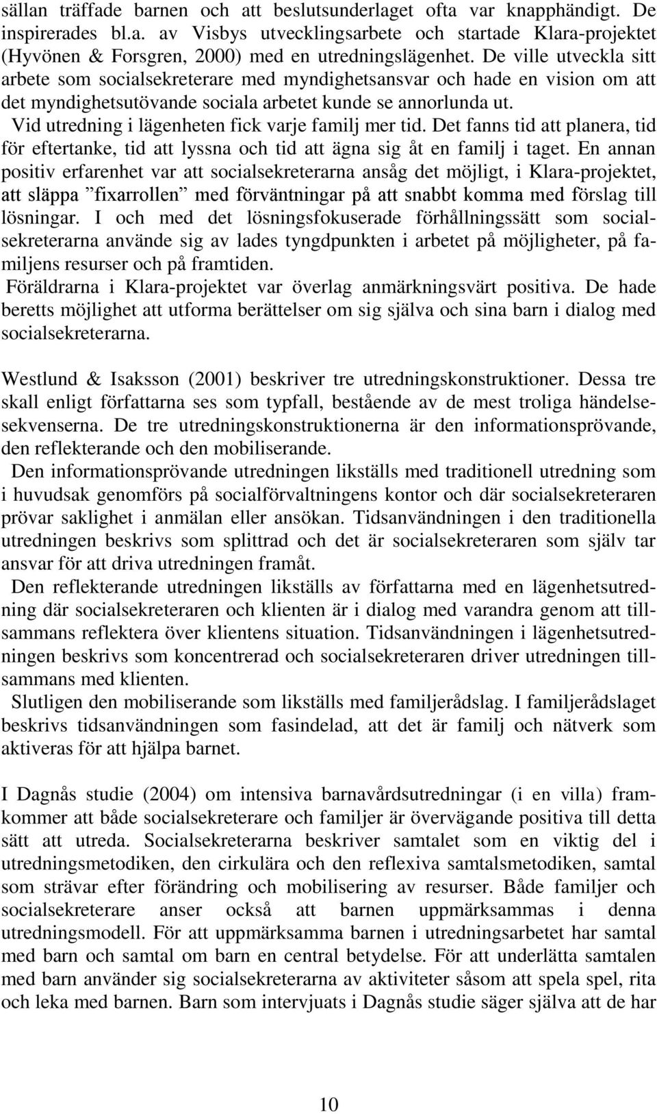 Vid utredning i lägenheten fick varje familj mer tid. Det fanns tid att planera, tid för eftertanke, tid att lyssna och tid att ägna sig åt en familj i taget.