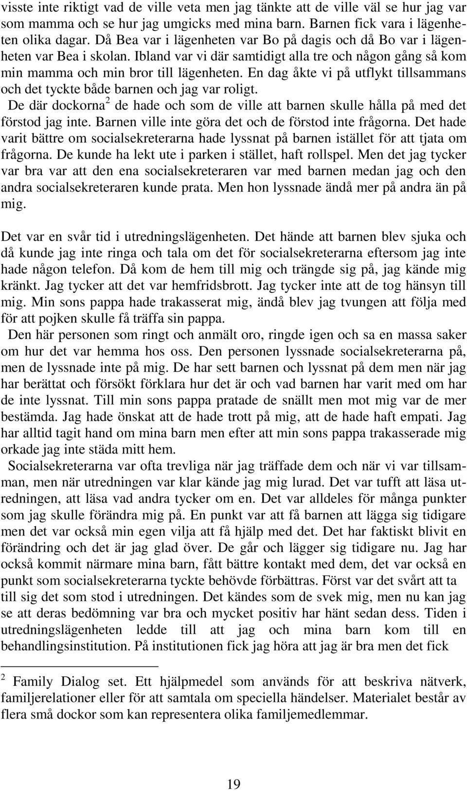 En dag åkte vi på utflykt tillsammans och det tyckte både barnen och jag var roligt. De där dockorna 2 de hade och som de ville att barnen skulle hålla på med det förstod jag inte.