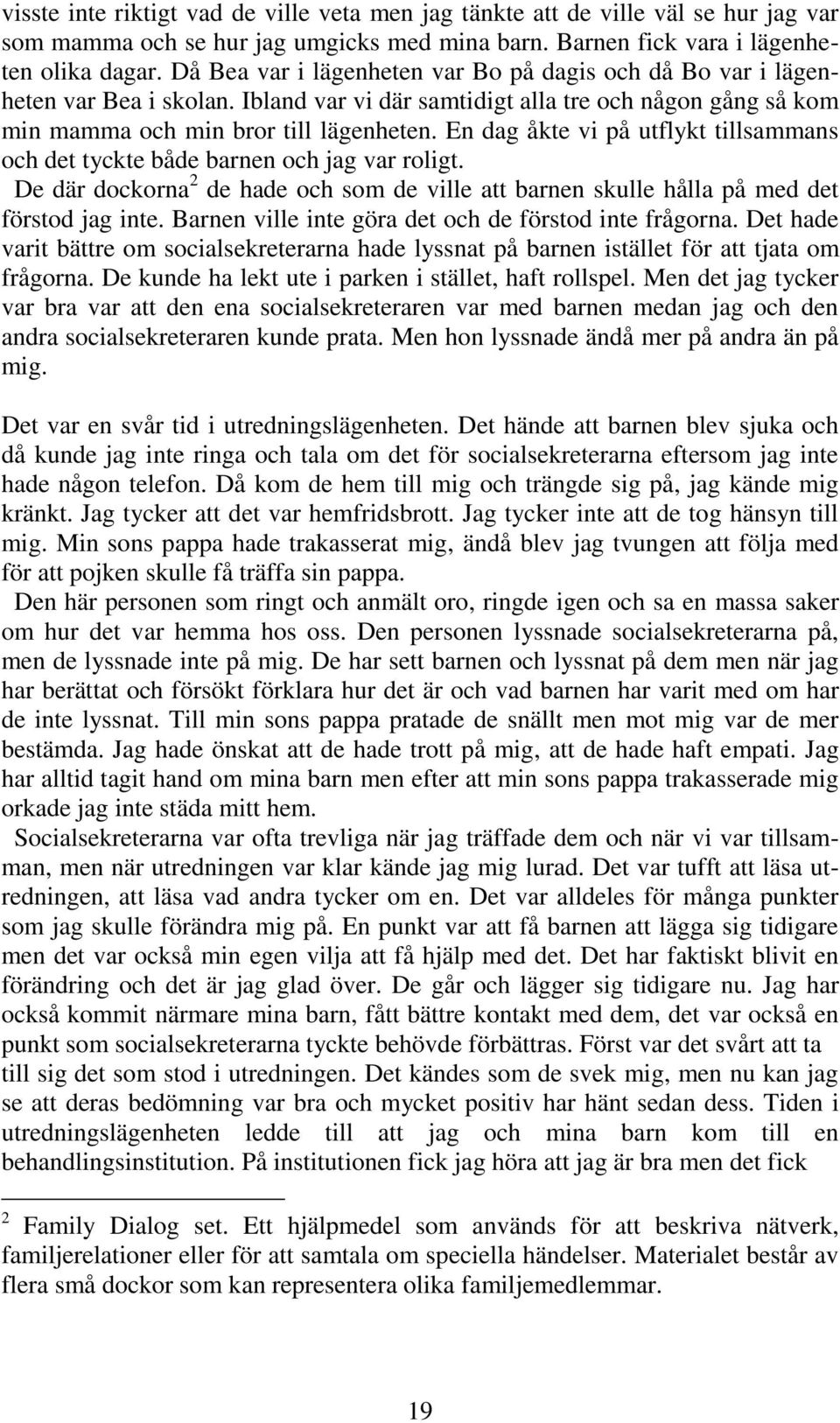 En dag åkte vi på utflykt tillsammans och det tyckte både barnen och jag var roligt. De där dockorna 2 de hade och som de ville att barnen skulle hålla på med det förstod jag inte.