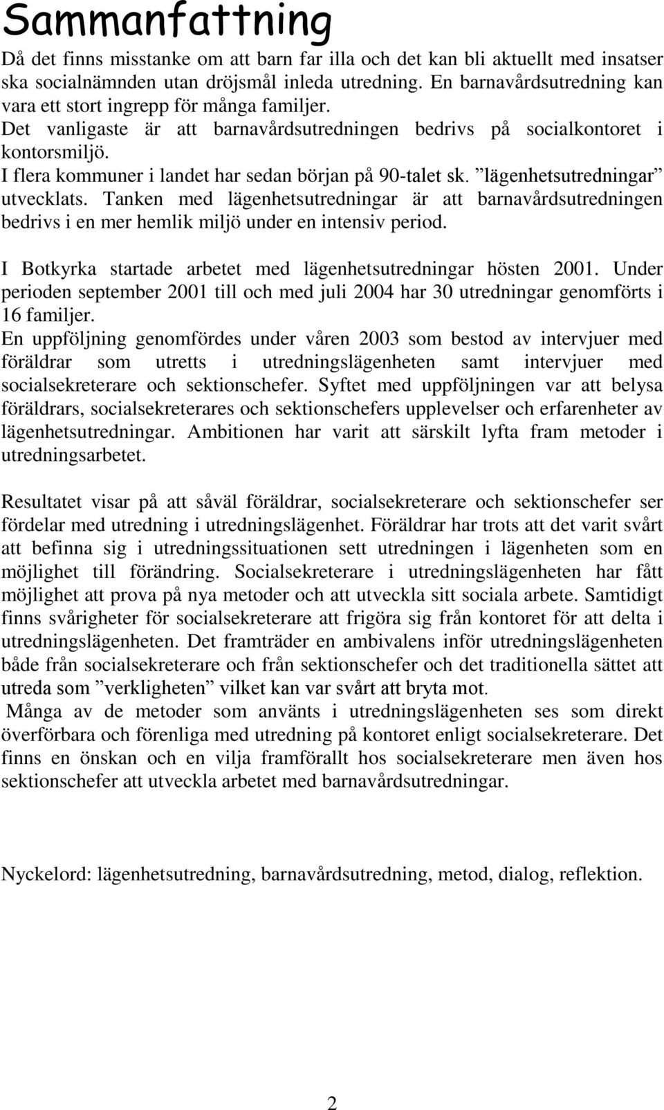 I flera kommuner i landet har sedan början på 90-talet sk. lägenhetsutredningar utvecklats.