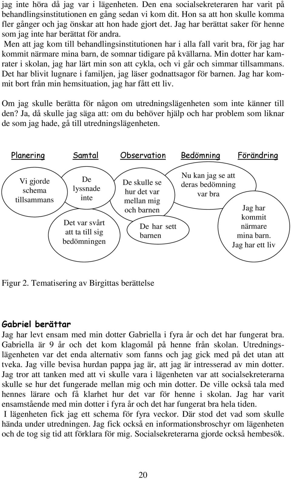 Men att jag kom till behandlingsinstitutionen har i alla fall varit bra, för jag har kommit närmare mina barn, de somnar tidigare på kvällarna.