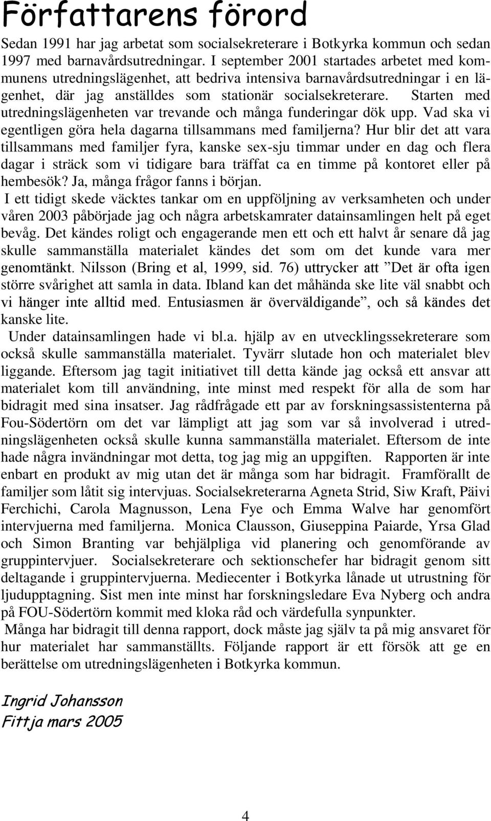 Starten med utredningslägenheten var trevande och många funderingar dök upp. Vad ska vi egentligen göra hela dagarna tillsammans med familjerna?