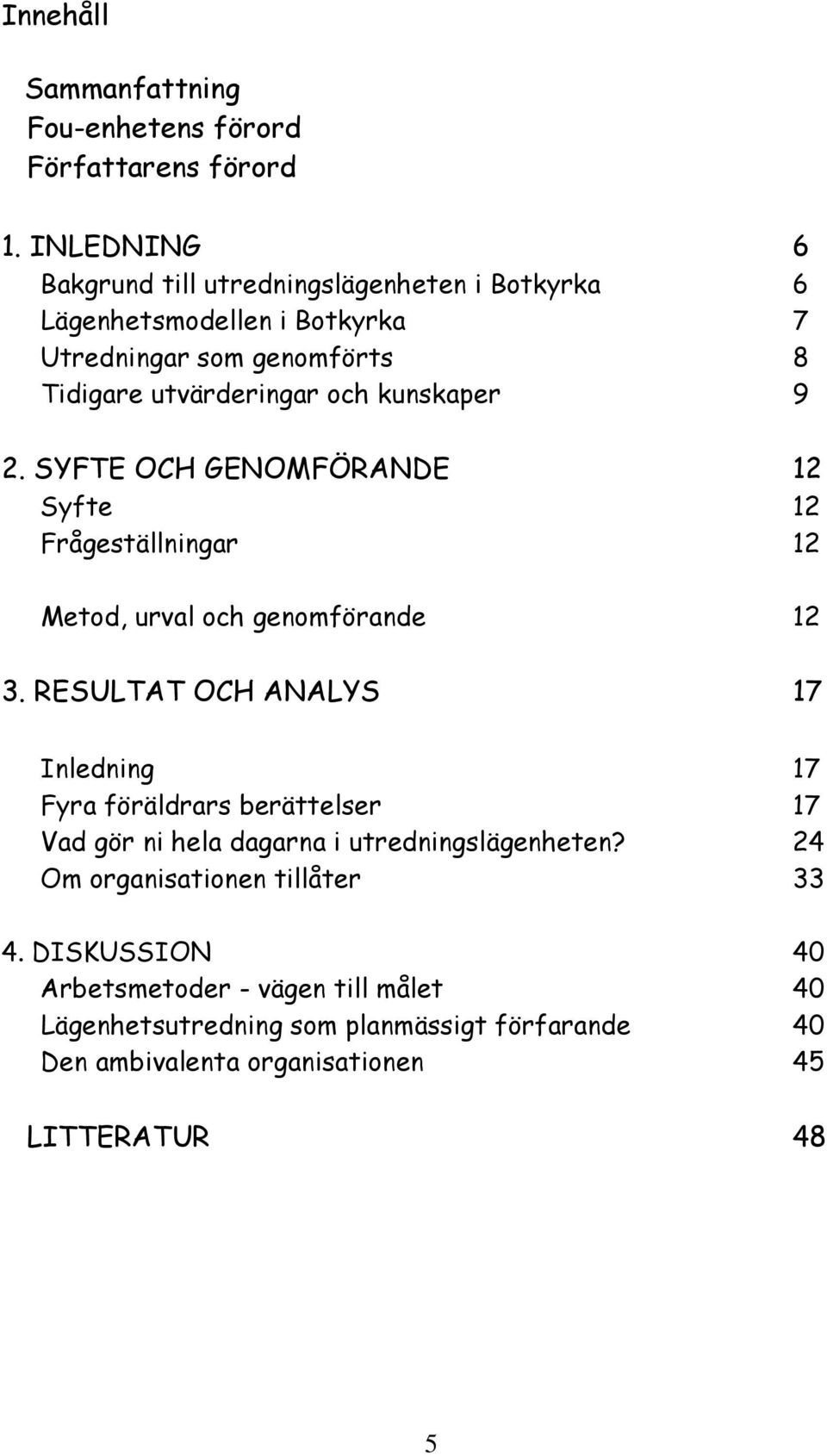 kunskaper 9 2. SYFTE OCH GENOMFÖRANDE 12 Syfte 12 Frågeställningar 12 Metod, urval och genomförande 12 3.