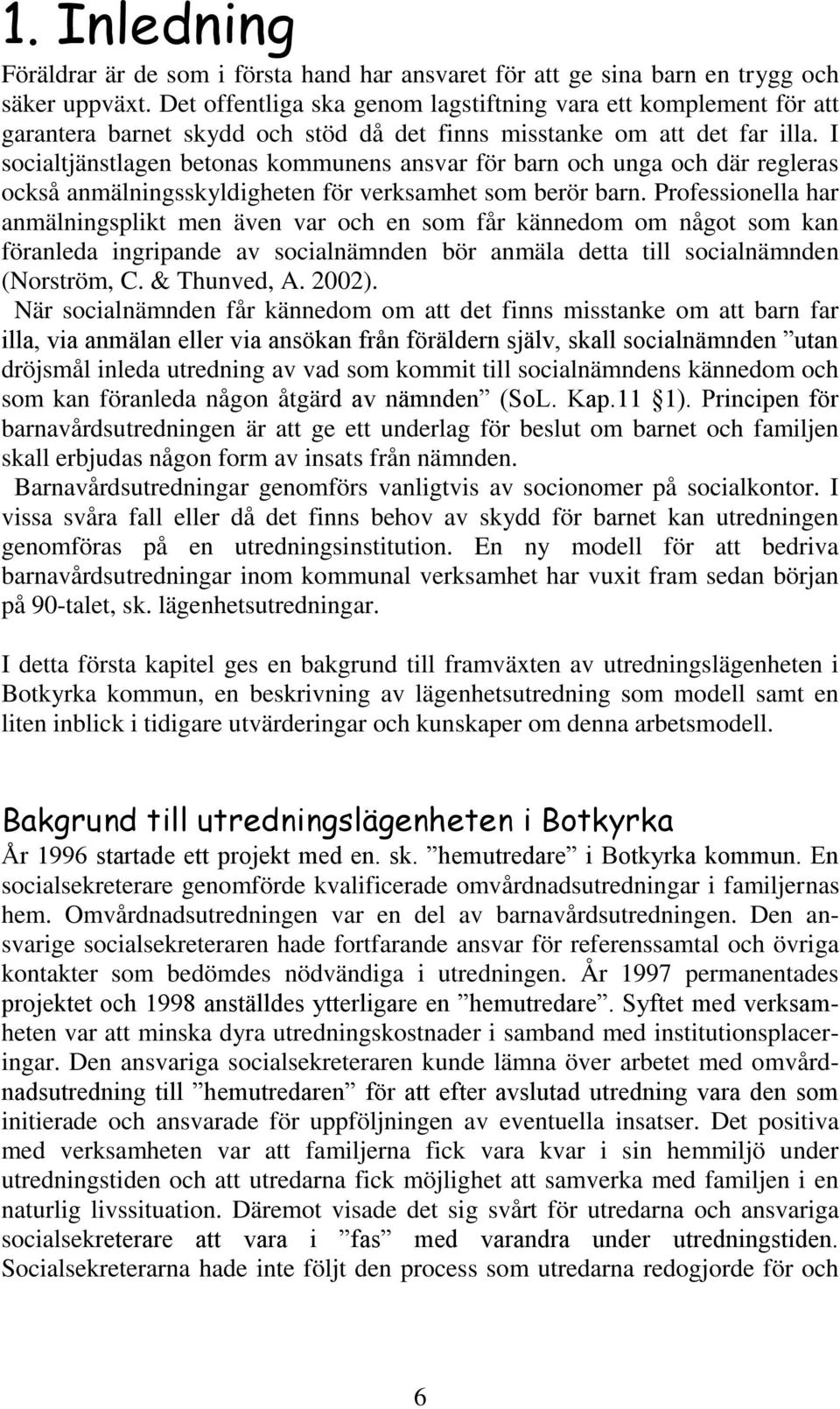 I socialtjänstlagen betonas kommunens ansvar för barn och unga och där regleras också anmälningsskyldigheten för verksamhet som berör barn.