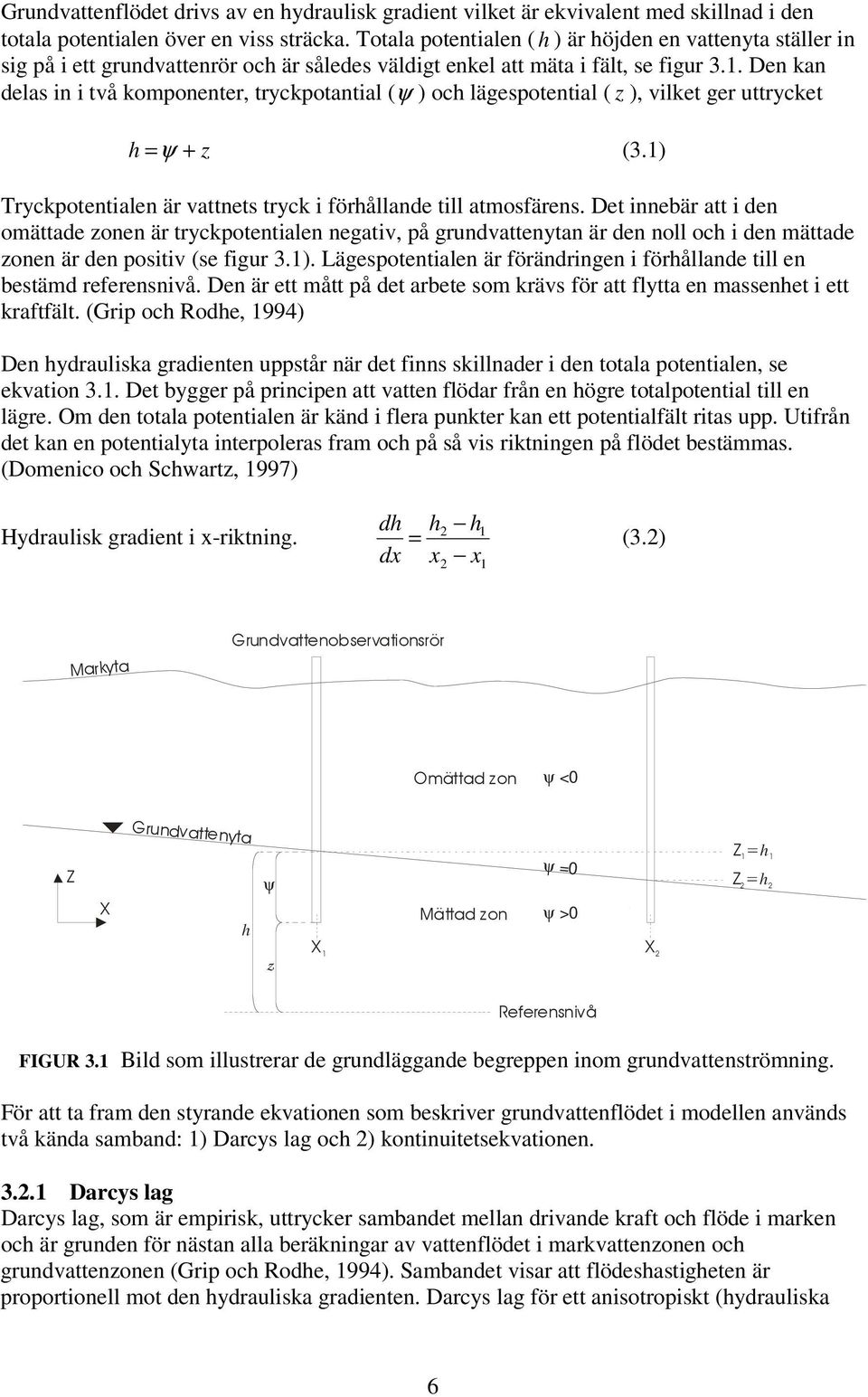 Den kan delas in i två komponenter, tryckpotantial (ψ ) och lägespotential ( z ), vilket ger uttrycket h =ψ + z (3.1) Tryckpotentialen är vattnets tryck i förhållande till atmosfärens.