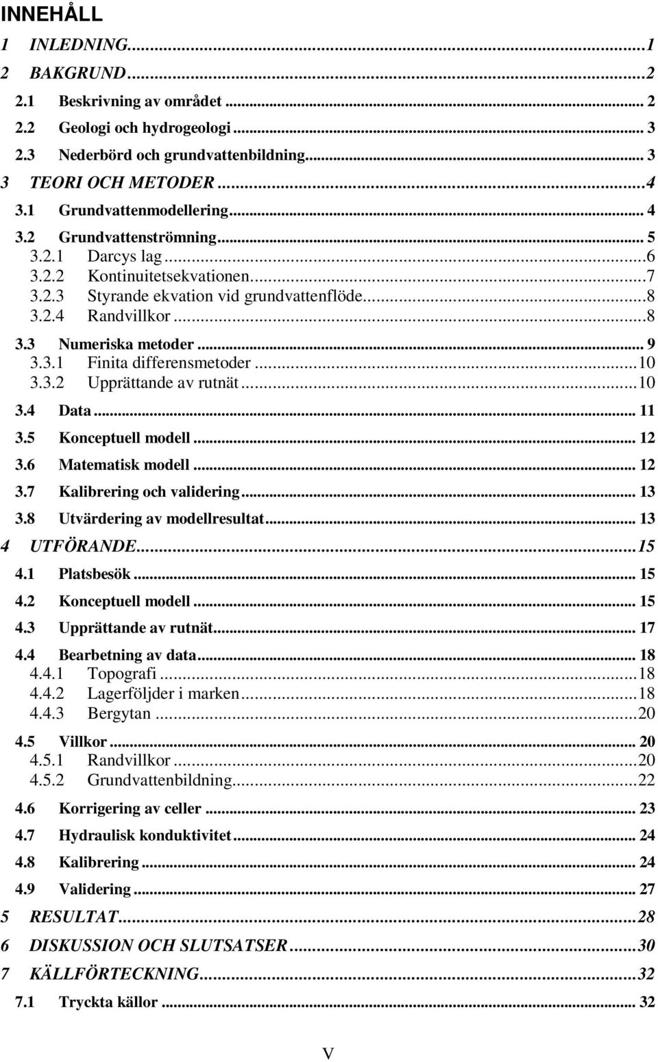 ..10 3.3.2 Upprättande av rutnät...10 3.4 Data... 11 3.5 Konceptuell modell... 12 3.6 Matematisk modell... 12 3.7 Kalibrering och validering... 13 3.8 Utvärdering av modellresultat... 13 4 UTFÖRANDE.