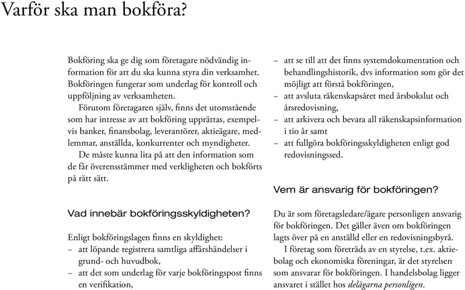 Förutom företagaren själv, finns det utomstående som har intresse av att bokföring upprättas, exempelvis banker, finansbolag, leverantörer, aktieägare, medlemmar, anställda, konkurrenter och