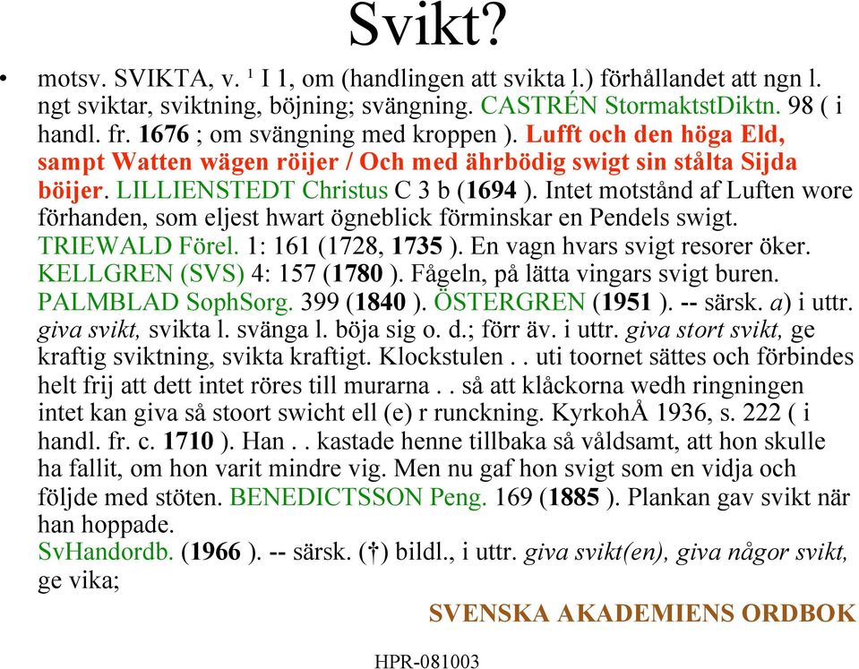 Intet motstånd af Luften wore förhanden, som eljest hwart ögneblick förminskar en Pendels swigt. TRIEWALD Förel. 1: 161 (1728, 1735 ). En vagn hvars svigt resorer öker. KELLGREN (SVS) 4: 157 (1780 ).