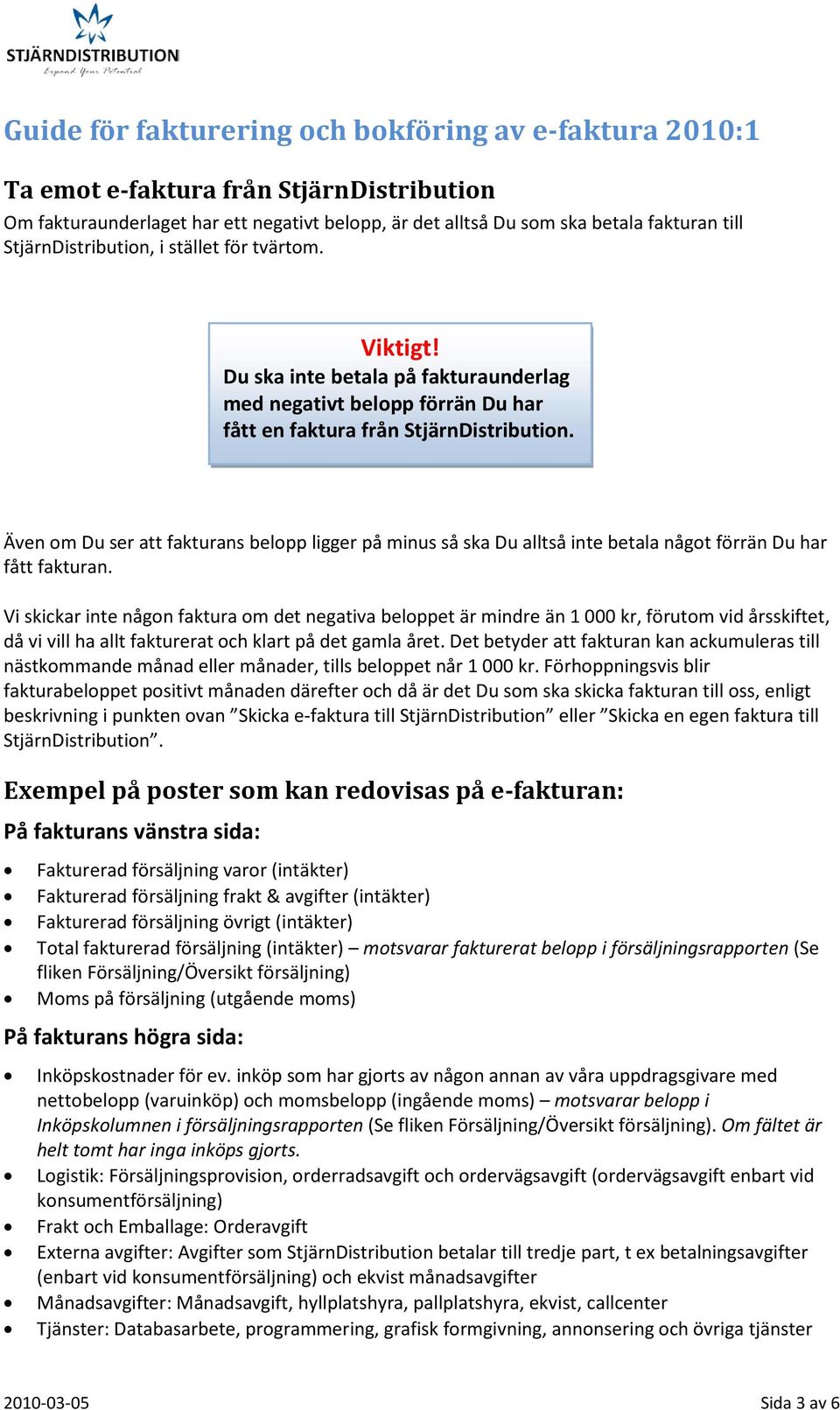 Även om Du ser att fakturans belopp ligger på minus så ska Du alltså inte betala något förrän Du har fått fakturan.