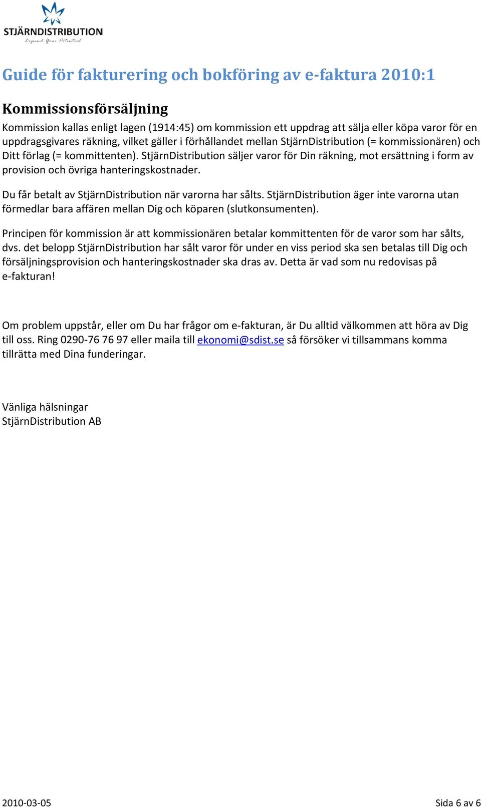 Du får betalt av StjärnDistribution när varorna har sålts. StjärnDistribution äger inte varorna utan förmedlar bara affären mellan Dig och köparen (slutkonsumenten).