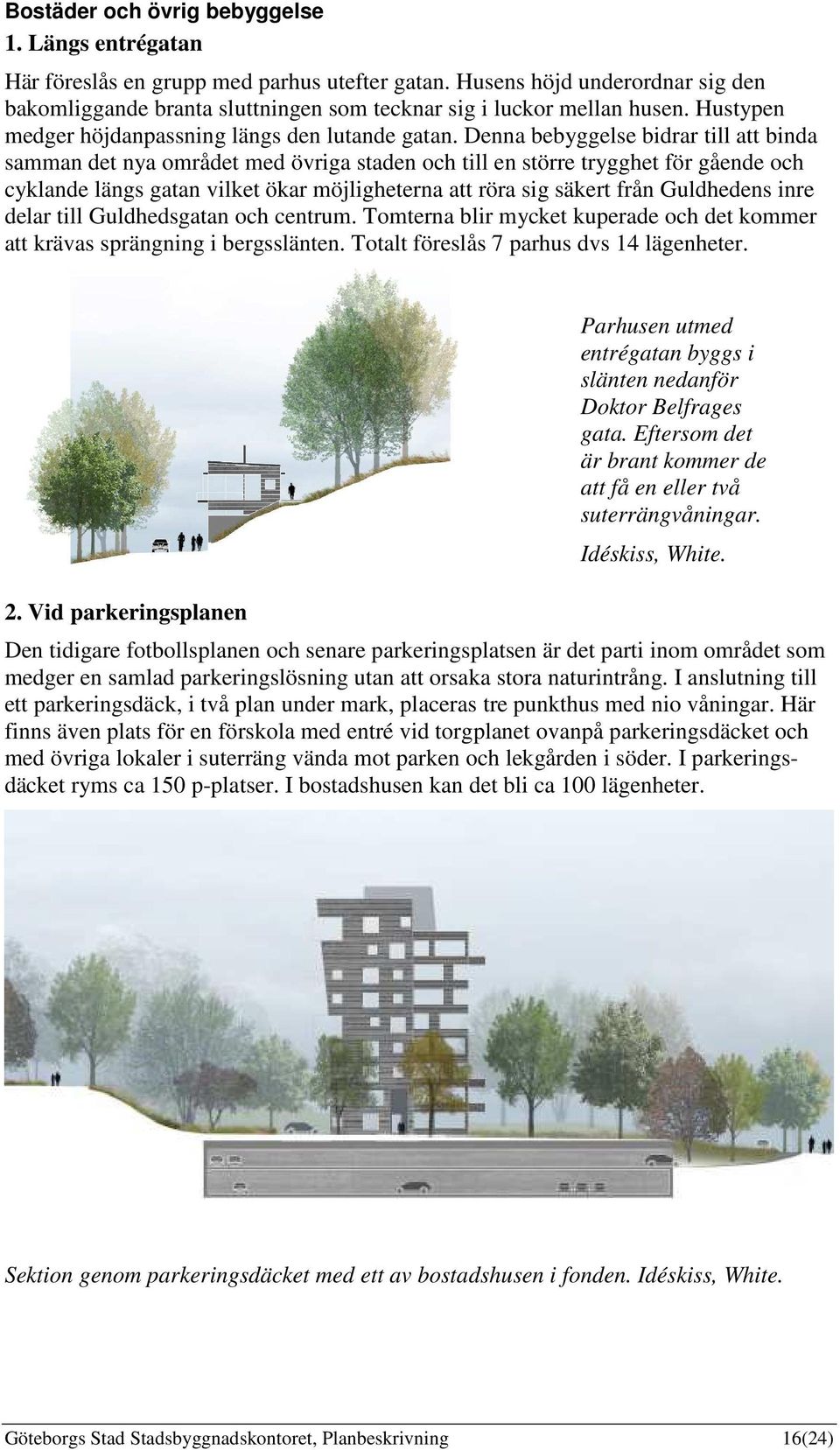 Denna bebyggelse bidrar till att binda samman det nya området med övriga staden och till en större trygghet för gående och cyklande längs gatan vilket ökar möjligheterna att röra sig säkert från