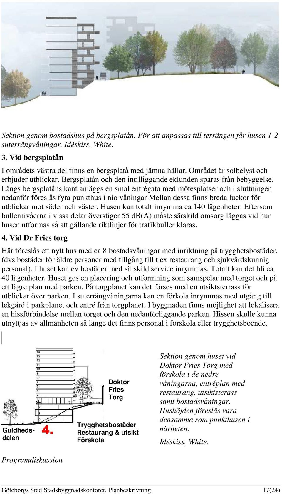 Längs bergsplatåns kant anläggs en smal entrégata med mötesplatser och i sluttningen nedanför föreslås fyra punkthus i nio våningar Mellan dessa finns breda luckor för utblickar mot söder och väster.