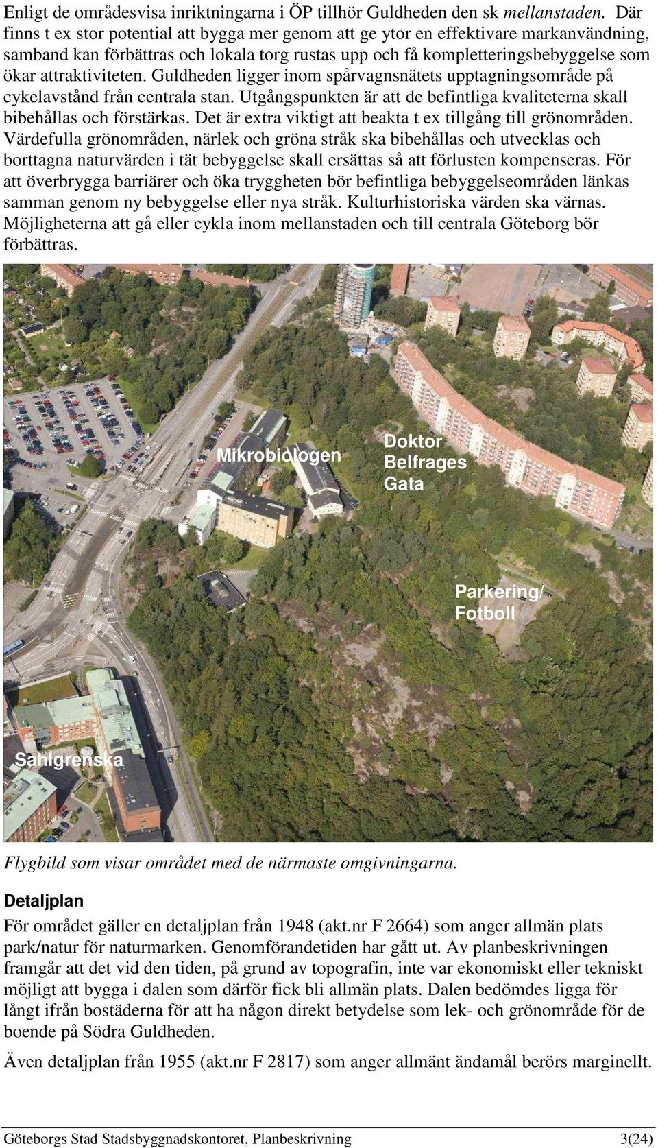 Guldheden ligger inom spårvagnsnätets upptagningsområde på cykelavstånd från centrala stan. Utgångspunkten är att de befintliga kvaliteterna skall bibehållas och förstärkas.