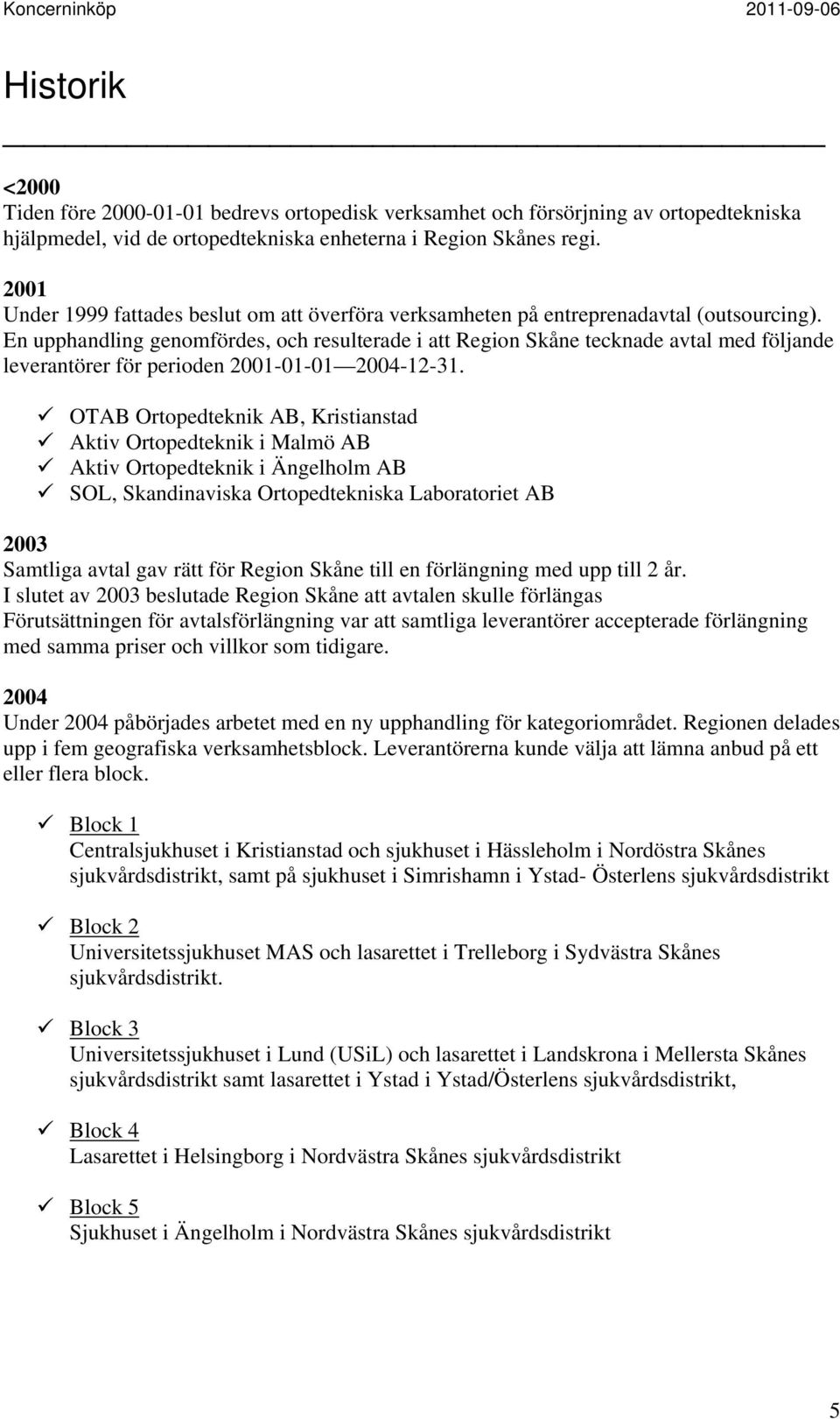 En upphandling genomfördes, och resulterade i att Region Skåne tecknade avtal med följande leverantörer för perioden 2001-01-01 2004-12-31.