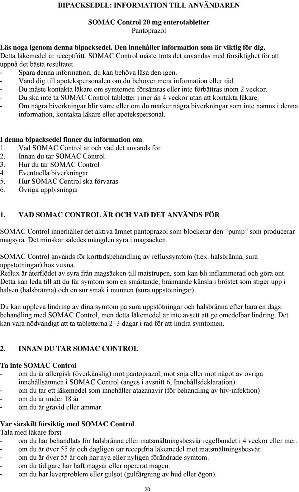 - Vänd dig till apotekspersonalen om du behöver mera information eller råd. - Du måste kontakta läkare om symtomen försämras eller inte förbättras inom 2 veckor.
