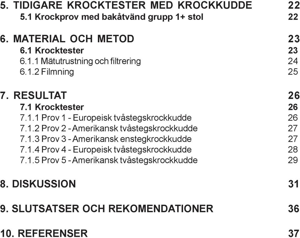 1.2 Prov 2 - Amerikansk tvåstegskrockkudde 27 7.1.3 Prov 3 - Amerikansk enstegkrockkudde 27 7.1.4 Prov 4 - Europeisk tvåstegskrockkudde 28 7.