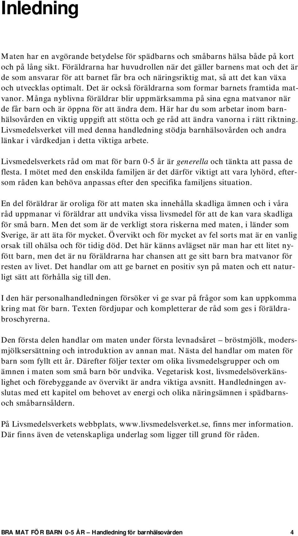 Det är också föräldrarna som formar barnets framtida matvanor. Många nyblivna föräldrar blir uppmärksamma på sina egna matvanor när de får barn och är öppna för att ändra dem.