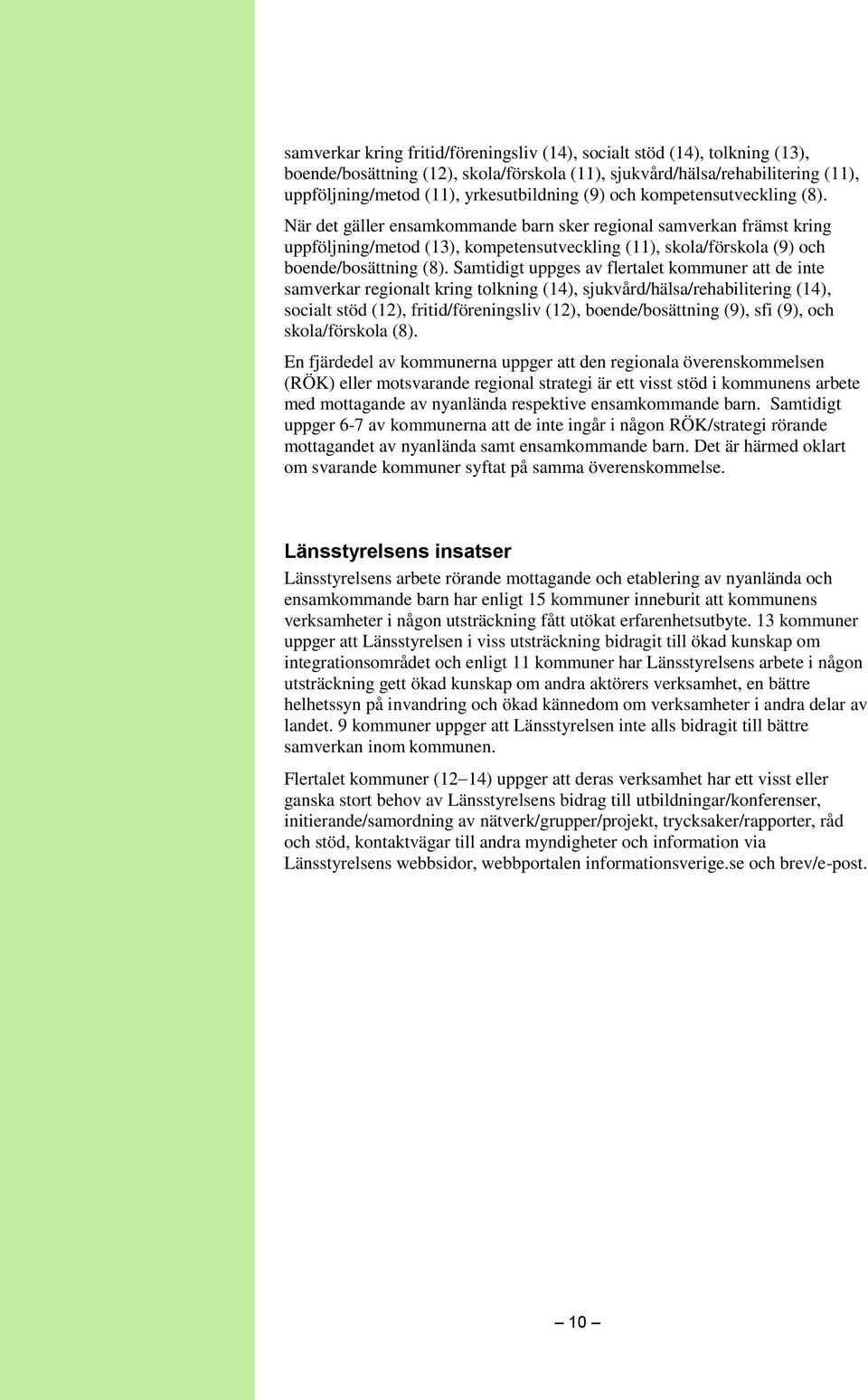 Samtidigt uppges av flertalet kommuner att de inte samverkar regionalt kring tolkning (14), sjukvård/hälsa/rehabilitering (14), socialt stöd (12), fritid/föreningsliv (12), boende/bosättning (9), sfi