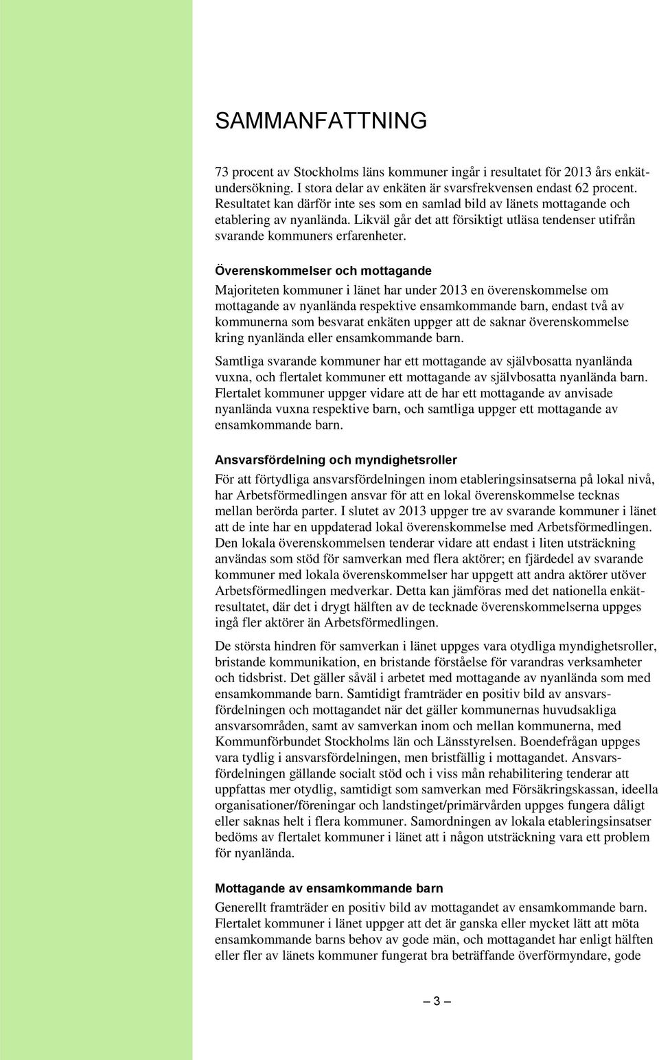 Överenskommelser och mottagande Majoriteten kommuner i länet har under 2013 en överenskommelse om mottagande av nyanlända respektive ensamkommande barn, endast två av kommunerna som besvarat enkäten