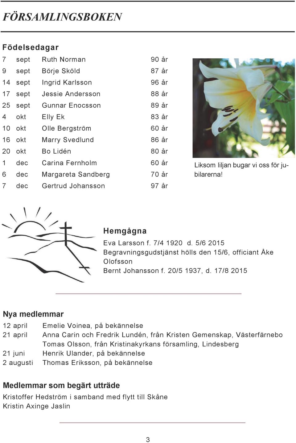 jubilarerna! Hemgågna Eva Larsson f. 7/4 1920 d. 5/6 2015 Begravningsgudstjänst hölls den 15/6, officiant Åke Olofsson Bernt Johansson f. 20/5 1937, d.