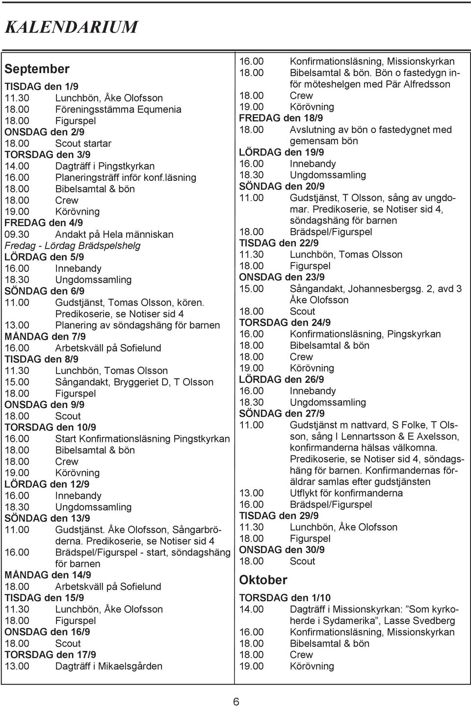 00 Planering av söndagshäng för barnen MÅNDAG den 7/9 16.00 Arbetskväll på Sofielund TISDAG den 8/9 11.30 Lunchbön, Tomas Olsson 15.