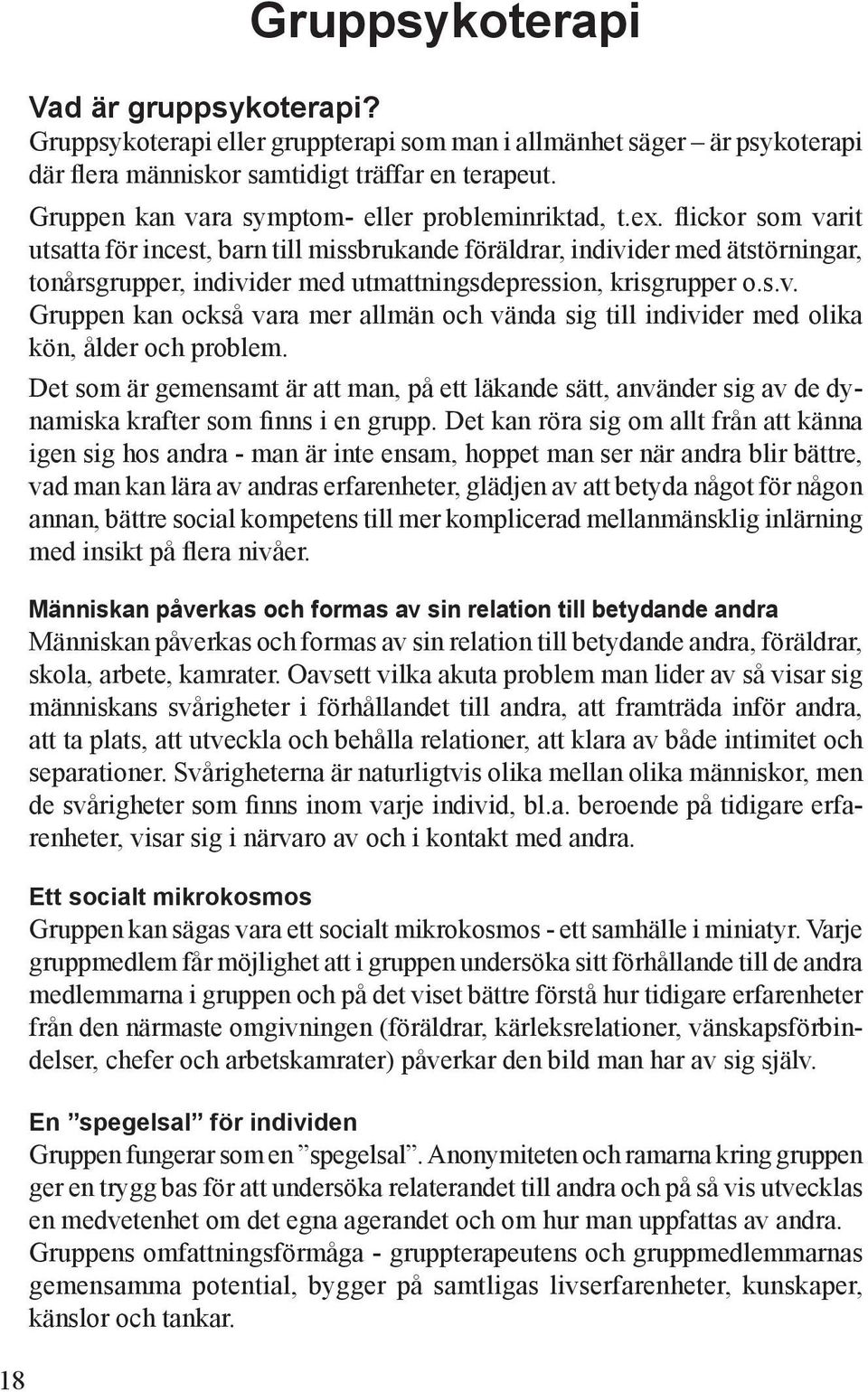 flickor som varit utsatta för incest, barn till missbrukande föräldrar, individer med ätstörningar, tonårsgrupper, individer med utmattningsdepression, krisgrupper o.s.v. Gruppen kan också vara mer allmän och vända sig till individer med olika kön, ålder och problem.