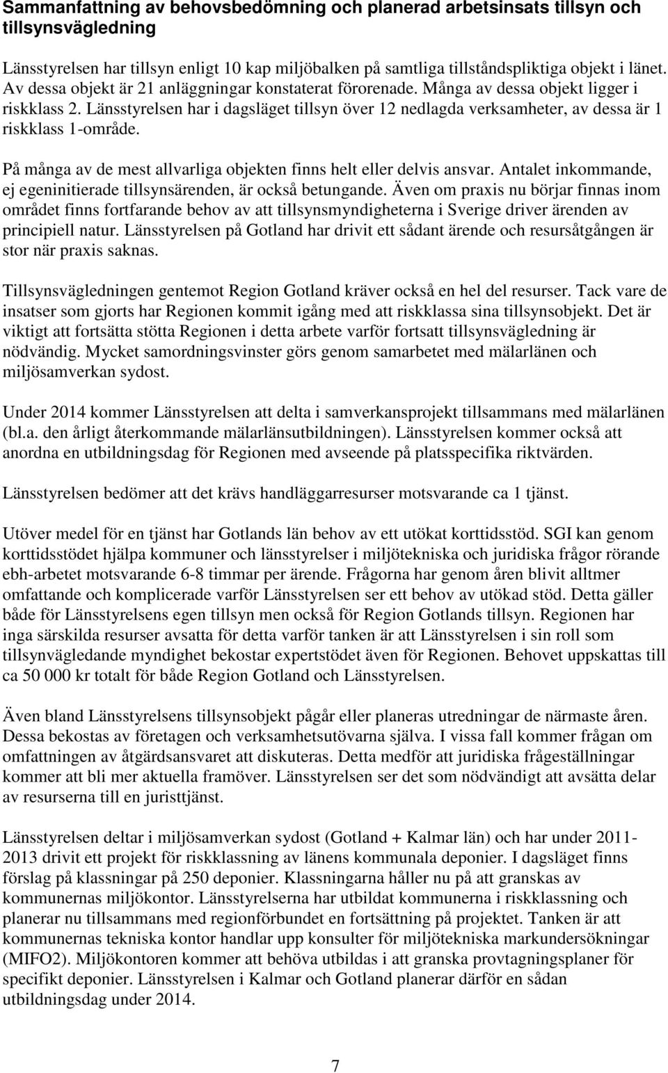 Länsstyrelsen har i dagsläget tillsyn över 12 nedlagda verksamheter, av dessa är 1 riskklass 1-område. På många av de mest allvarliga objekten finns helt eller delvis ansvar.