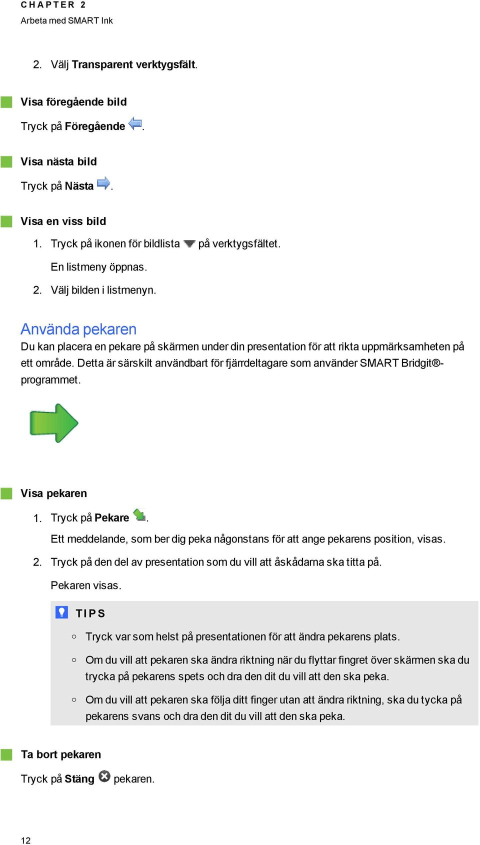 Använda pekaren Du kan placera en pekare på skärmen under din presentation för att rikta uppmärksamheten på ett område.